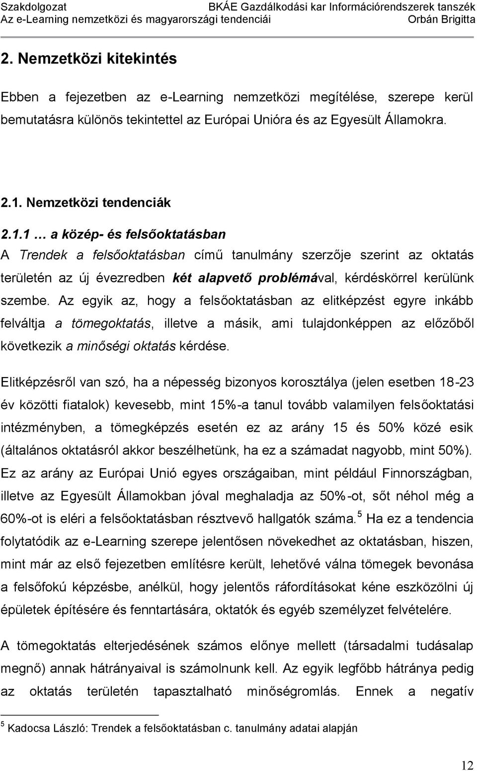 Az egyik az, hogy a felsőoktatásban az elitképzést egyre inkább felváltja a tömegoktatás, illetve a másik, ami tulajdonképpen az előzőből következik a minőségi oktatás kérdése.