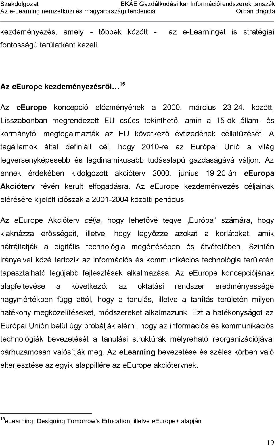 A tagállamok által definiált cél, hogy 2010-re az Európai Unió a világ legversenyképesebb és legdinamikusabb tudásalapú gazdaságává váljon. Az ennek érdekében kidolgozott akcióterv 2000.