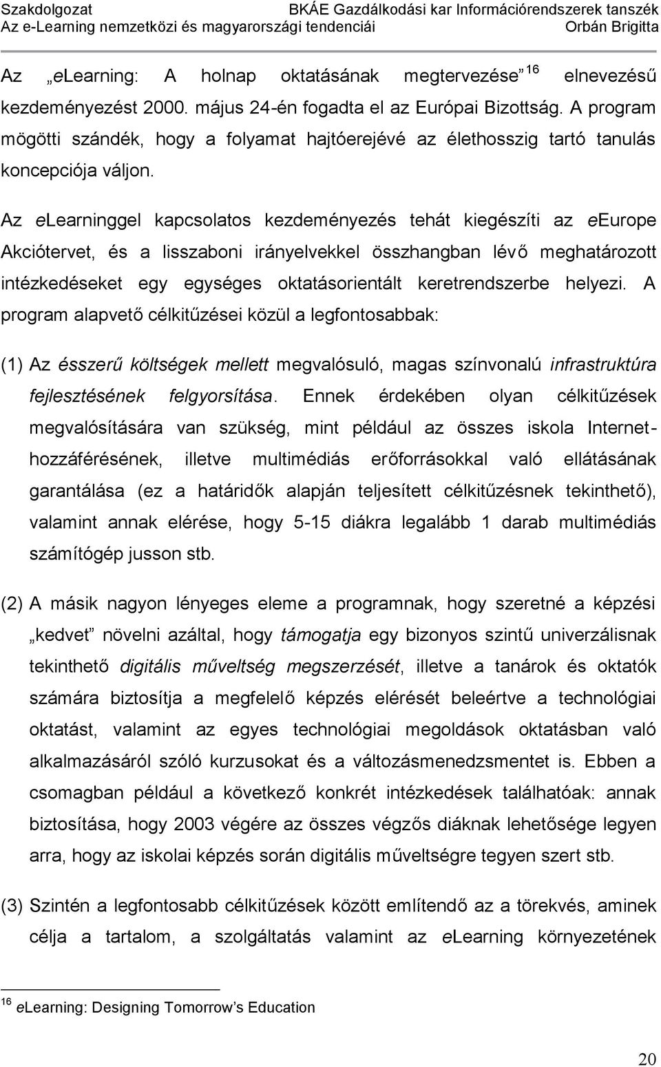 Az elearninggel kapcsolatos kezdeményezés tehát kiegészíti az eeurope Akciótervet, és a lisszaboni irányelvekkel összhangban lévő meghatározott intézkedéseket egy egységes oktatásorientált