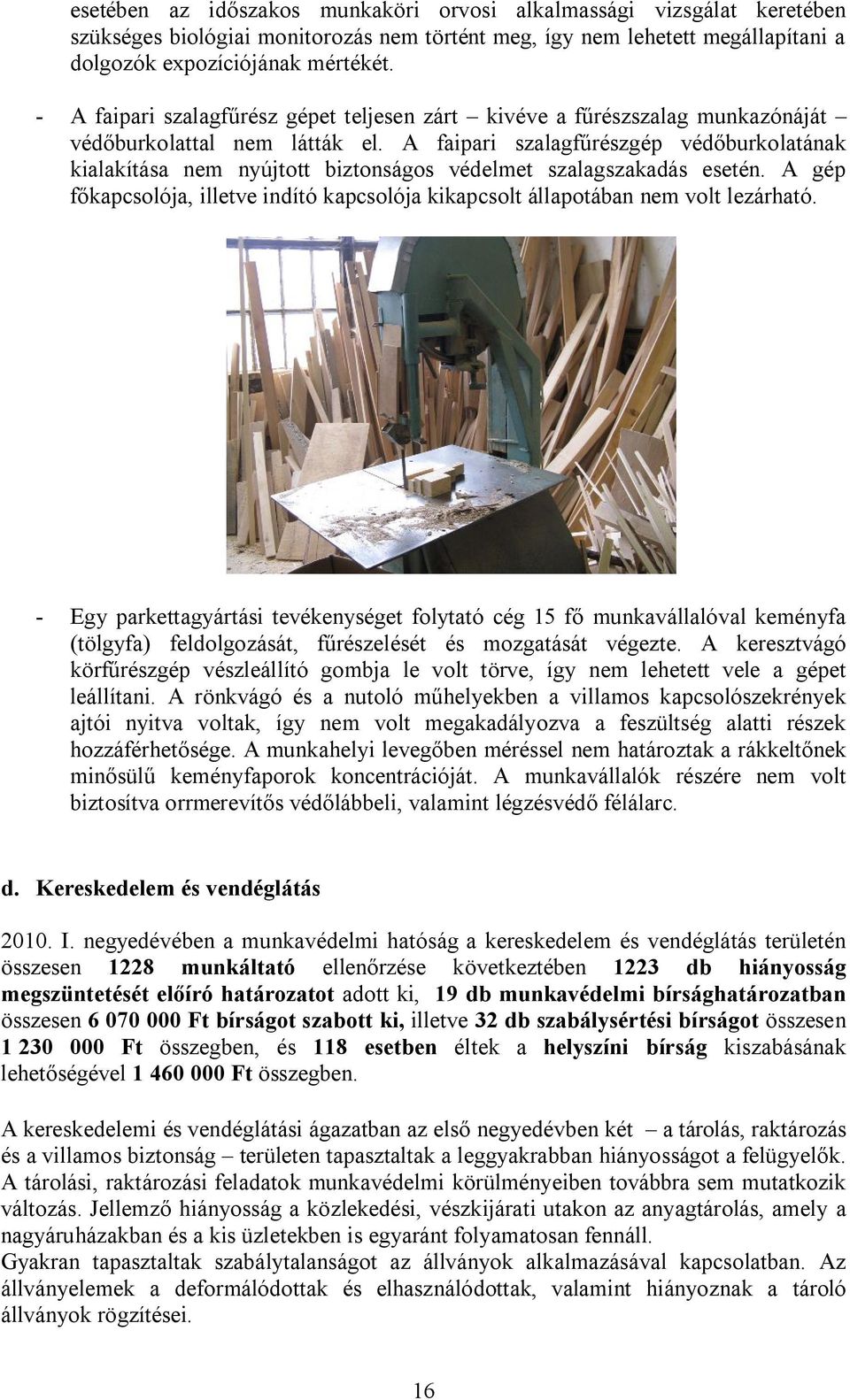 A faipari szalagfűrészgép védőburkolatának kialakítása nem nyújtott biztonságos védelmet szalagszakadás esetén. A gép főkapcsolója, illetve indító kapcsolója kikapcsolt állapotában nem volt lezárható.