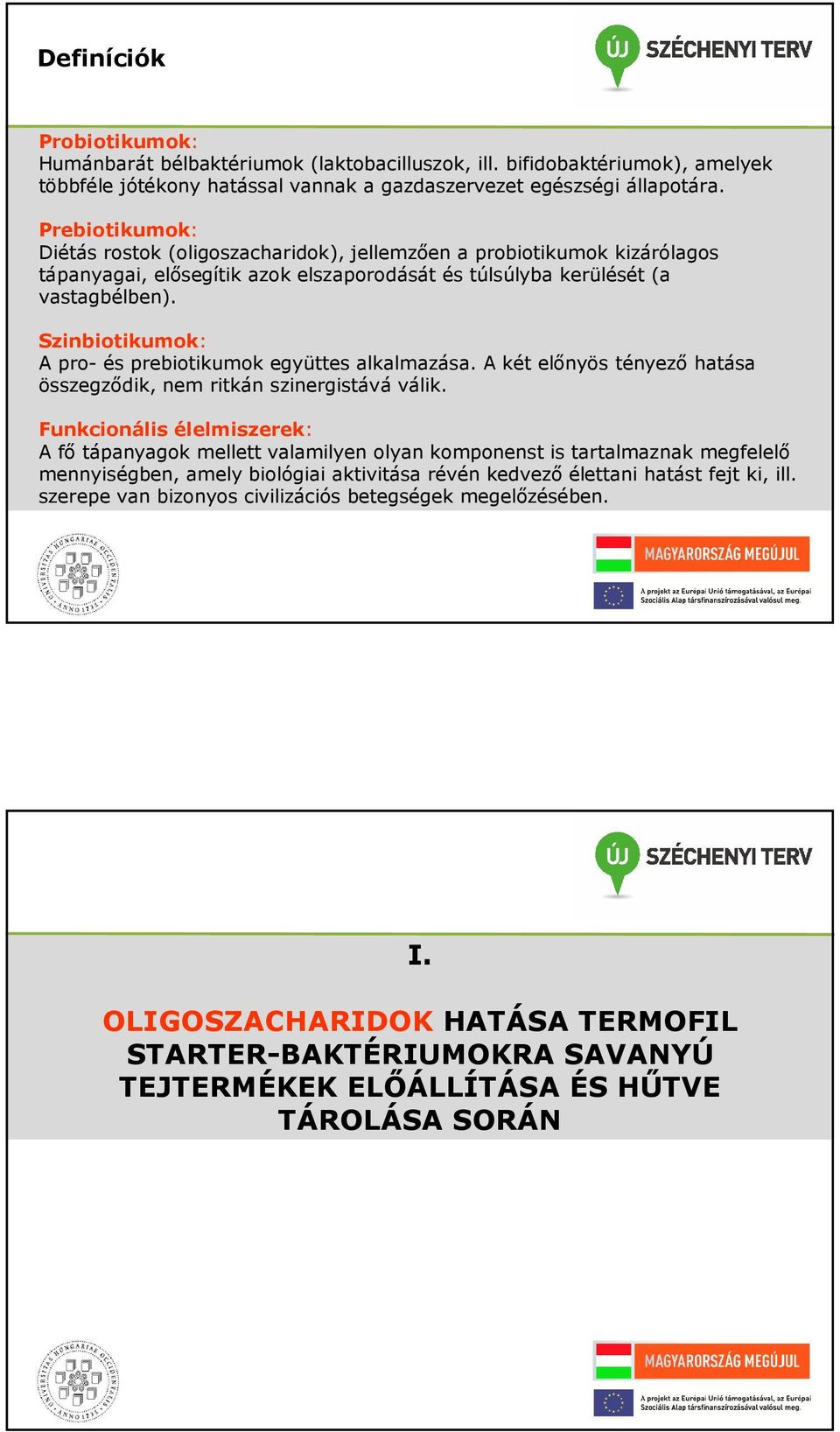 Szinbiotikumok: A pro- és prebiotikumok együttes alkalmazása. A két előnyös tényező hatása összegződik, nem ritkán szinergistává válik.