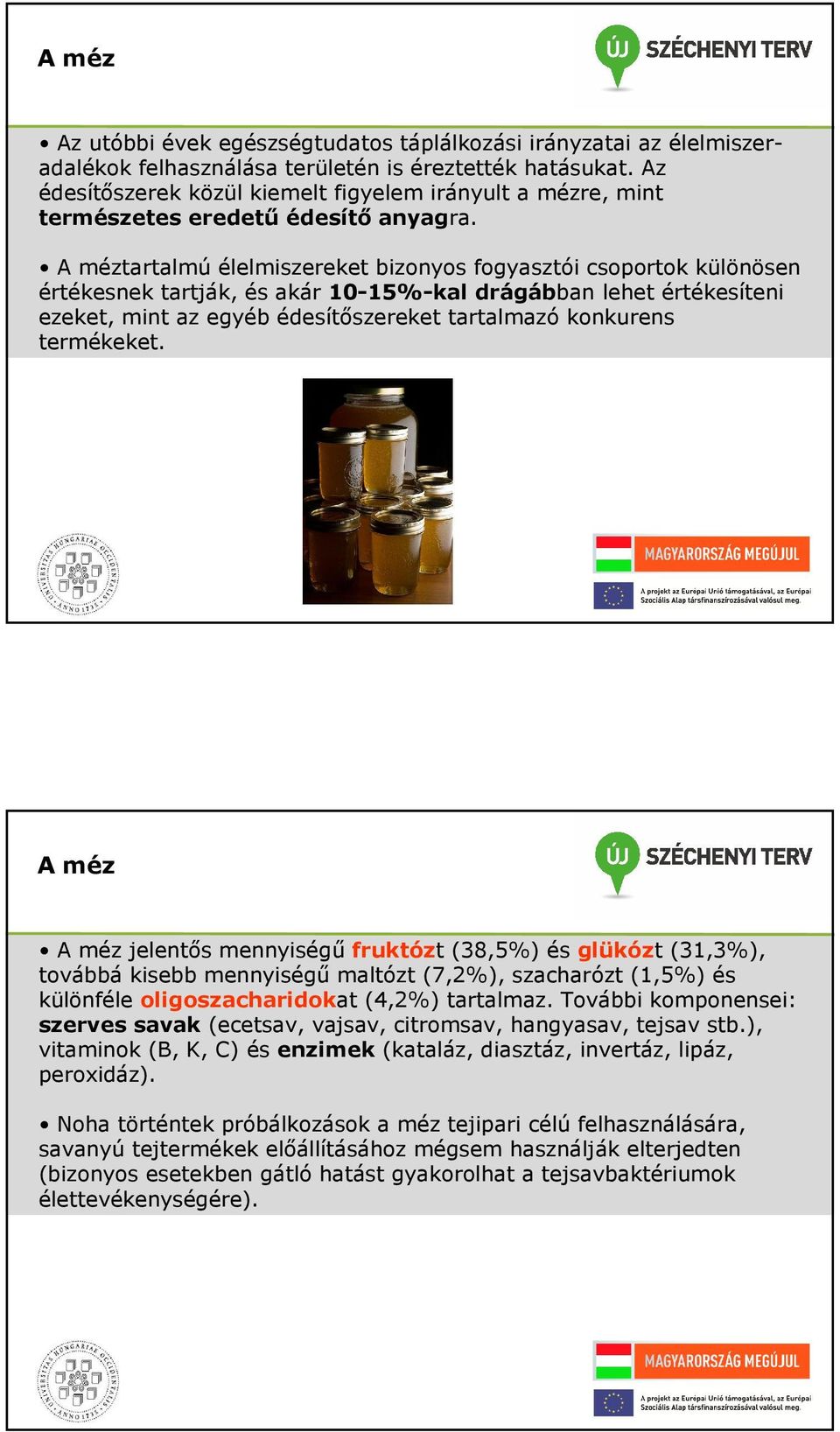 A méztartalmú élelmiszereket bizonyos fogyasztói csoportok különösen értékesnek tartják, és akár 10-1%-kal drágábban lehet értékesíteni ezeket, mint az egyéb édesítőszereket tartalmazó konkurens