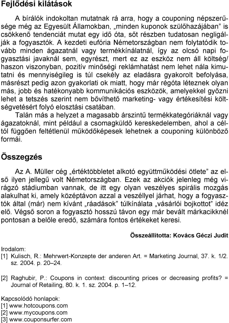 A kezdeti eufória Németországban nem folytatódik tovább minden ágazatnál vagy termékkínálatnál, így az olcsó napi fogyasztási javaknál sem, egyrészt, mert ez az eszköz nem áll költség/ haszon