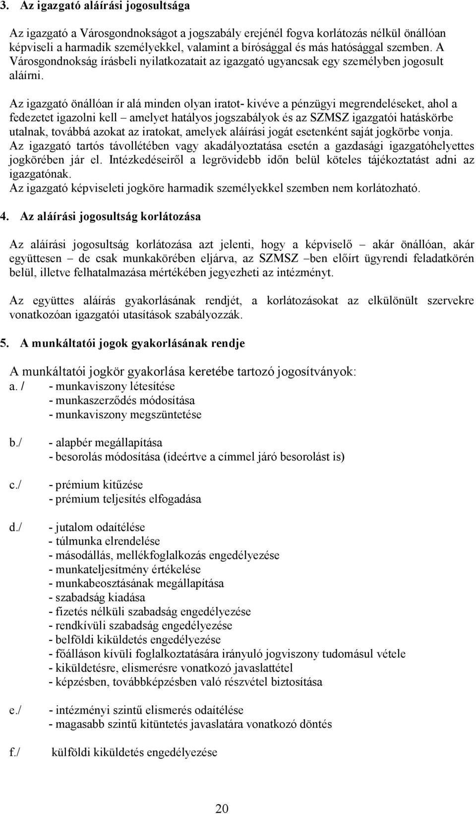 Az igazgató önállóan ír alá minden olyan iratot- kivéve a pénzügyi megrendeléseket, ahol a fedezetet igazolni kell amelyet hatályos jogszabályok és az SZMSZ igazgatói hatáskörbe utalnak, továbbá