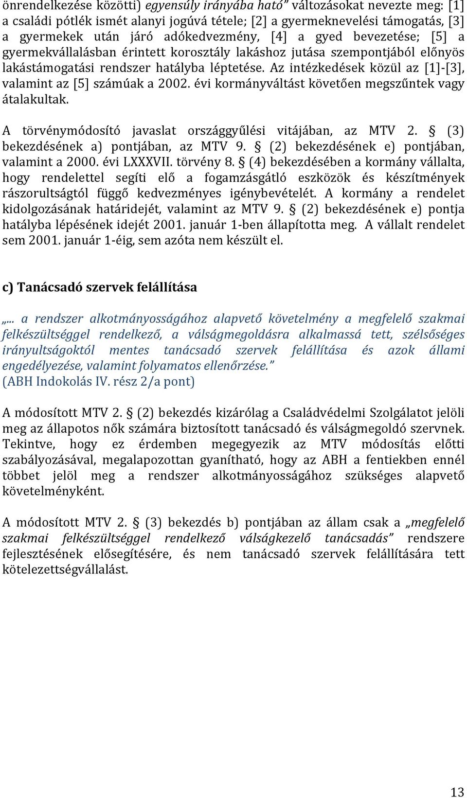 Az intézkedések közül az [1]- [3], valamint az [5] számúak a 2002. évi kormányváltást követően megszűntek vagy átalakultak. A törvénymódosító javaslat országgyűlési vitájában, az MTV 2.