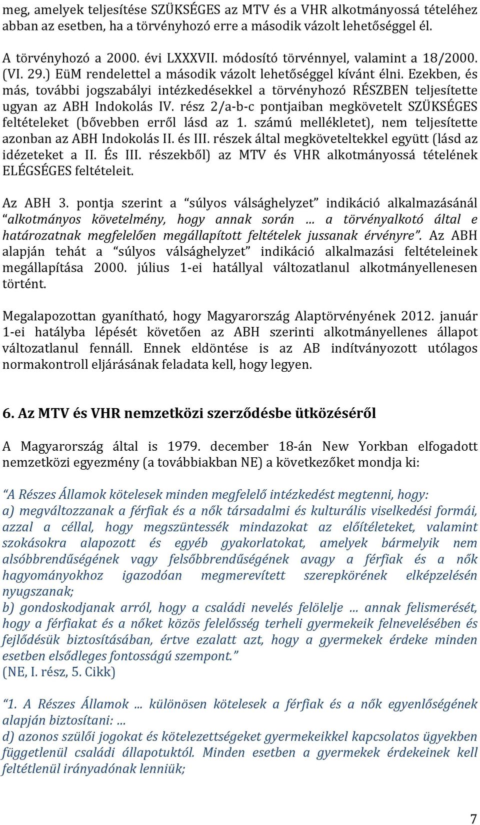 Ezekben, és más, további jogszabályi intézkedésekkel a törvényhozó RÉSZBEN teljesítette ugyan az ABH Indokolás IV.