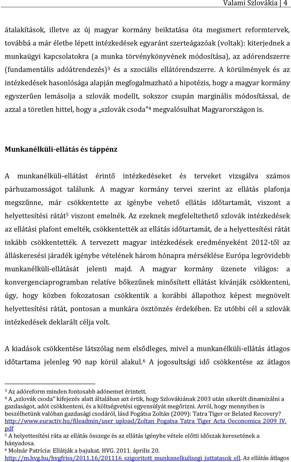 A körülmények és az intézkedések hasonlósága alapján megfogalmazható a hipotézis, hogy a magyar kormány egyszerűen lemásolja a szlovák modellt, sokszor csupán marginális módosítással, de azzal a