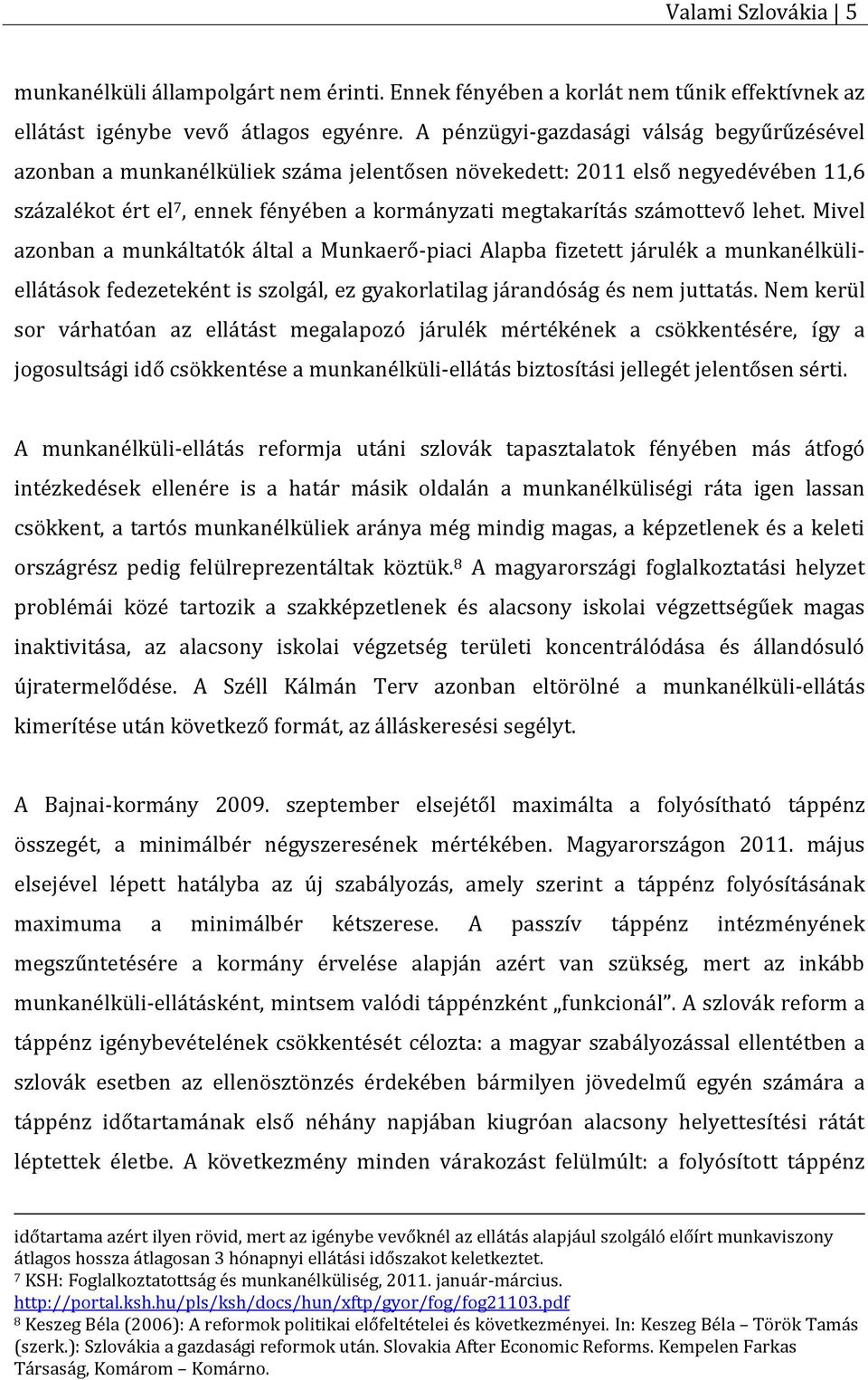 lehet. Mivel azonban a munkáltatók által a Munkaerő-piaci Alapba fizetett járulék a munkanélküliellátások fedezeteként is szolgál, ez gyakorlatilag járandóság és nem juttatás.