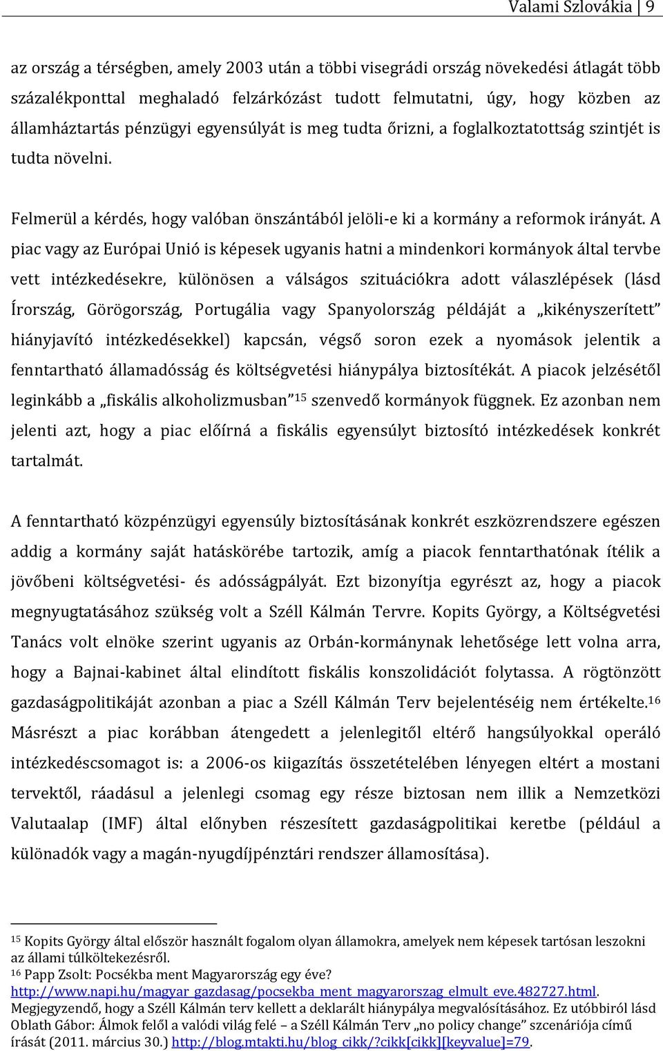 A piac vagy az Európai Unió is képesek ugyanis hatni a mindenkori kormányok által tervbe vett intézkedésekre, különösen a válságos szituációkra adott válaszlépések (lásd Írország, Görögország,