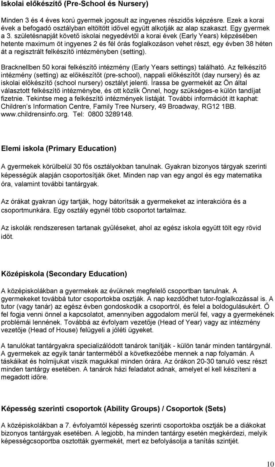 születésnapját követő iskolai negyedévtől a korai évek (Early Years) képzésében hetente maximum öt ingyenes 2 és fél órás foglalkozáson vehet részt, egy évben 38 héten át a regisztrált felkészítő