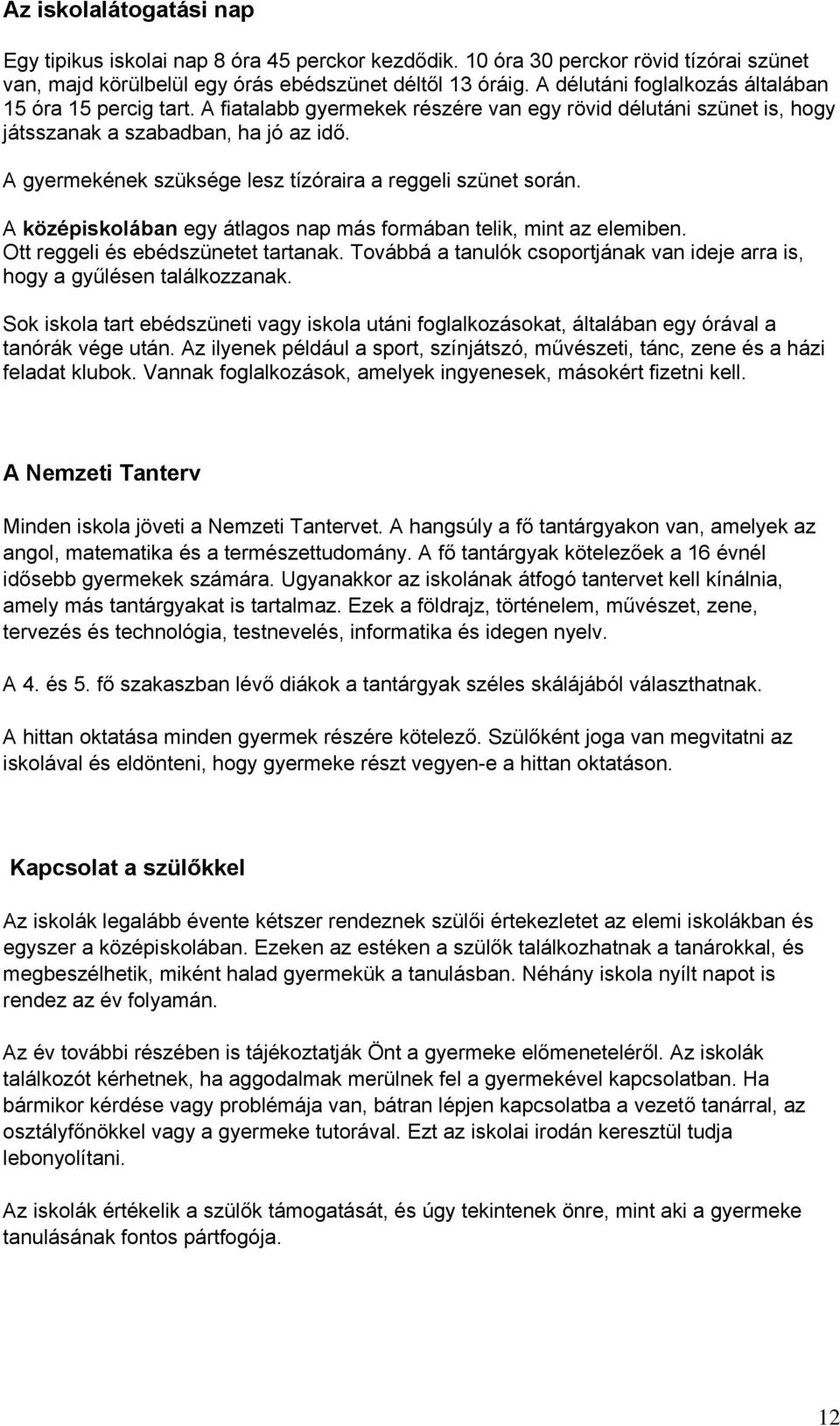 A gyermekének szüksége lesz tízóraira a reggeli szünet során. A középiskolában egy átlagos nap más formában telik, mint az elemiben. Ott reggeli és ebédszünetet tartanak.