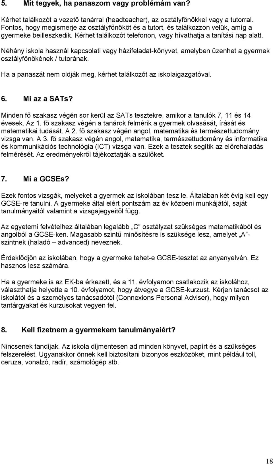 Néhány iskola használ kapcsolati vagy házifeladat-könyvet, amelyben üzenhet a gyermek osztályfőnökének / tutorának. Ha a panaszát nem oldják meg, kérhet találkozót az iskolaigazgatóval. 6.