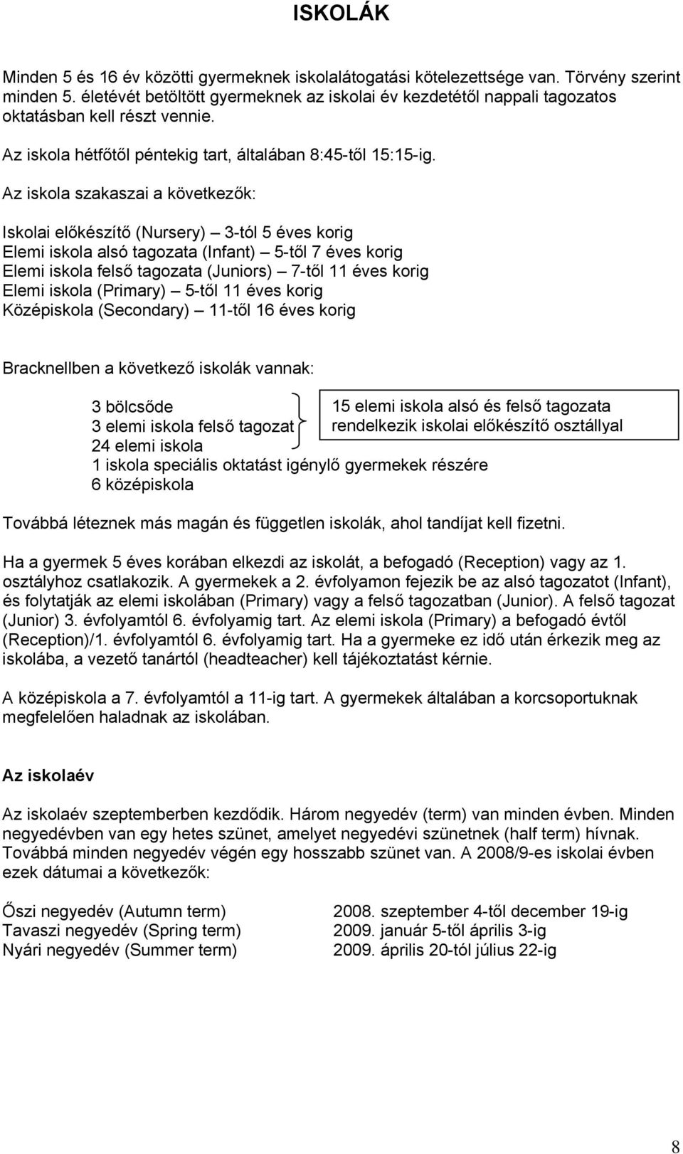 Az iskola szakaszai a következők: Iskolai előkészítő (Nursery) 3-tól 5 éves korig Elemi iskola alsó tagozata (Infant) 5-től 7 éves korig Elemi iskola felső tagozata (Juniors) 7-től 11 éves korig