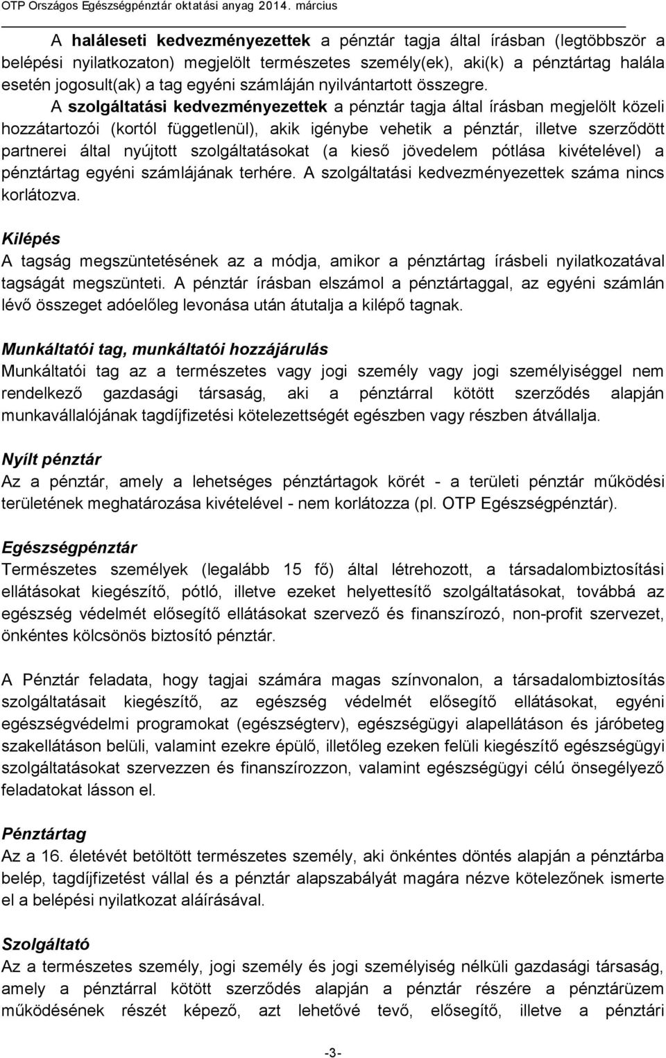 A szolgáltatási kedvezményezettek a pénztár tagja által írásban megjelölt közeli hozzátartozói (kortól függetlenül), akik igénybe vehetik a pénztár, illetve szerződött partnerei által nyújtott