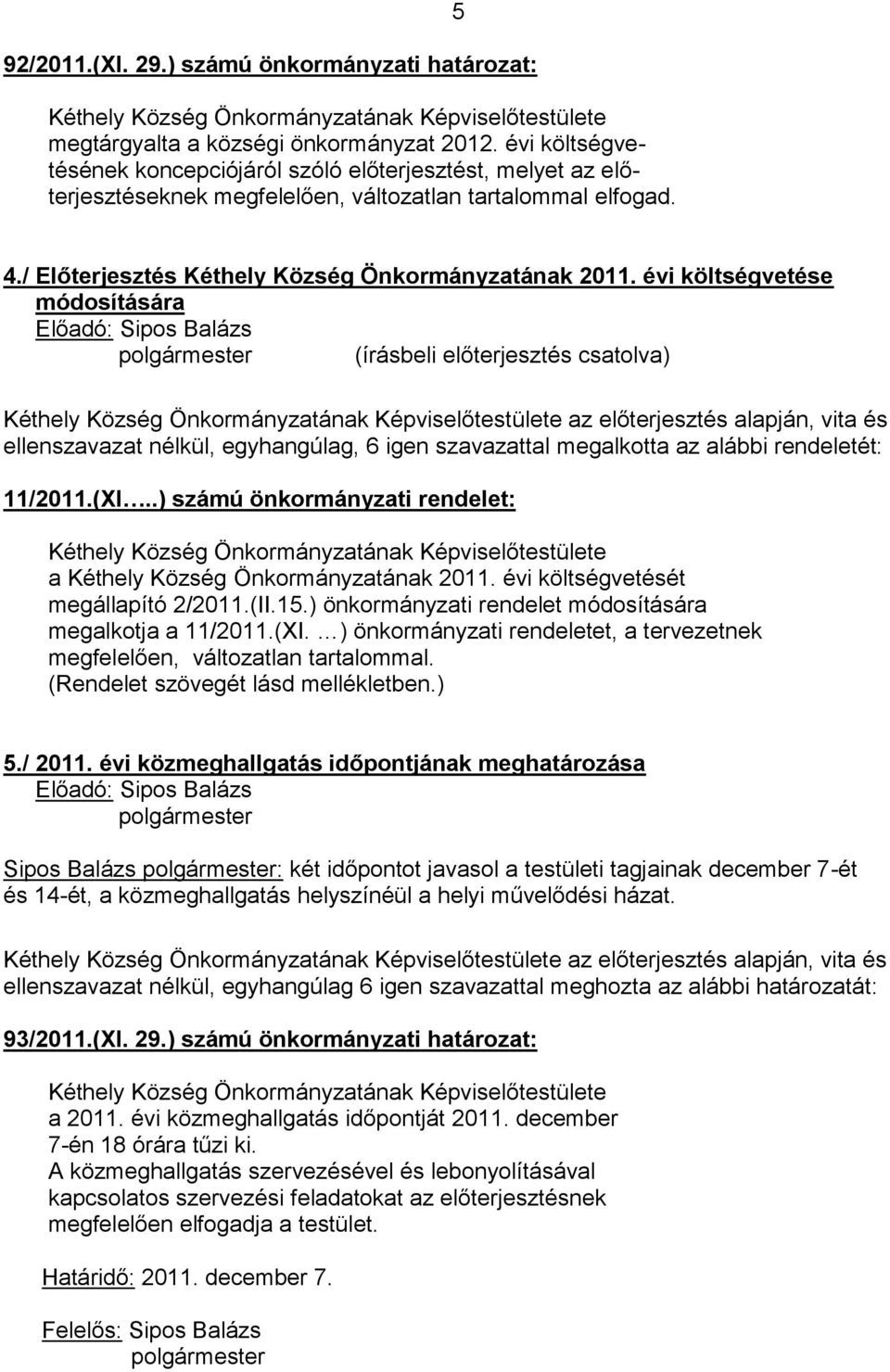 évi költségvetése módosítására (írásbeli előterjesztés csatolva) az előterjesztés alapján, vita és ellenszavazat nélkül, egyhangúlag, 6 igen szavazattal megalkotta az alábbi rendeletét: 11/2011.(XI.