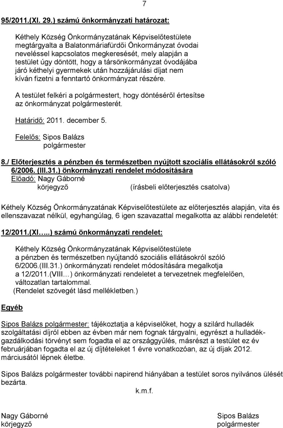 kéthelyi gyermekek után hozzájárulási díjat nem kíván fizetni a fenntartó önkormányzat részére. A testület felkéri a t, hogy döntéséről értesítse az önkormányzat ét. Határidő: 2011. december 5.