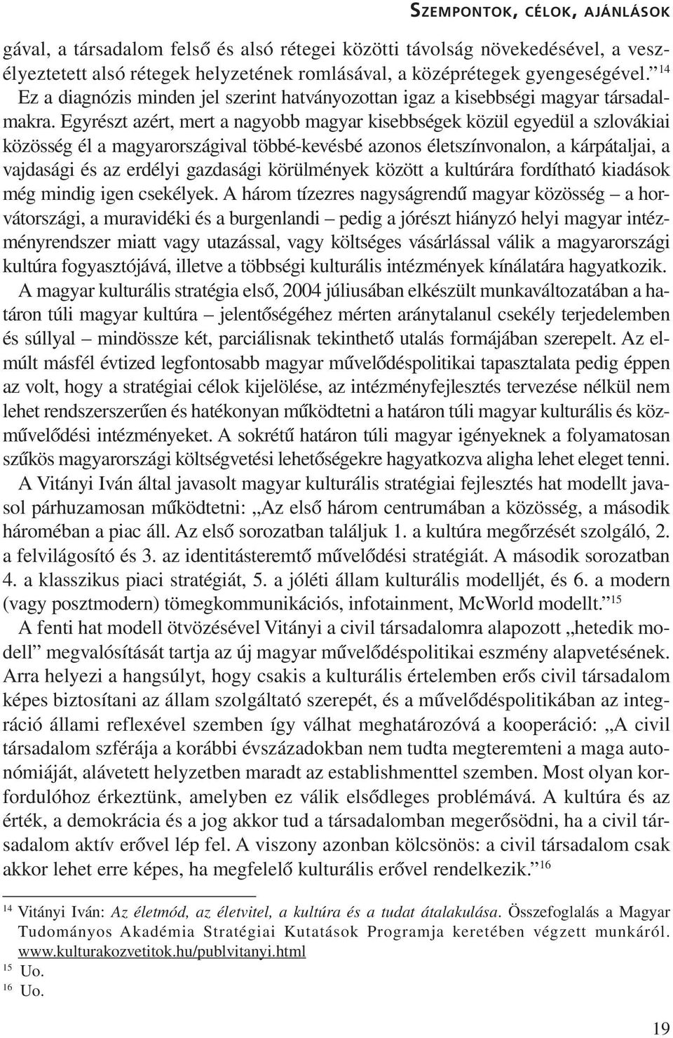 Egyrészt azért, mert a nagyobb magyar kisebbségek közül egyedül a szlovákiai közösség él a magyarországival többé-kevésbé azonos életszínvonalon, a kárpátaljai, a vajdasági és az erdélyi gazdasági