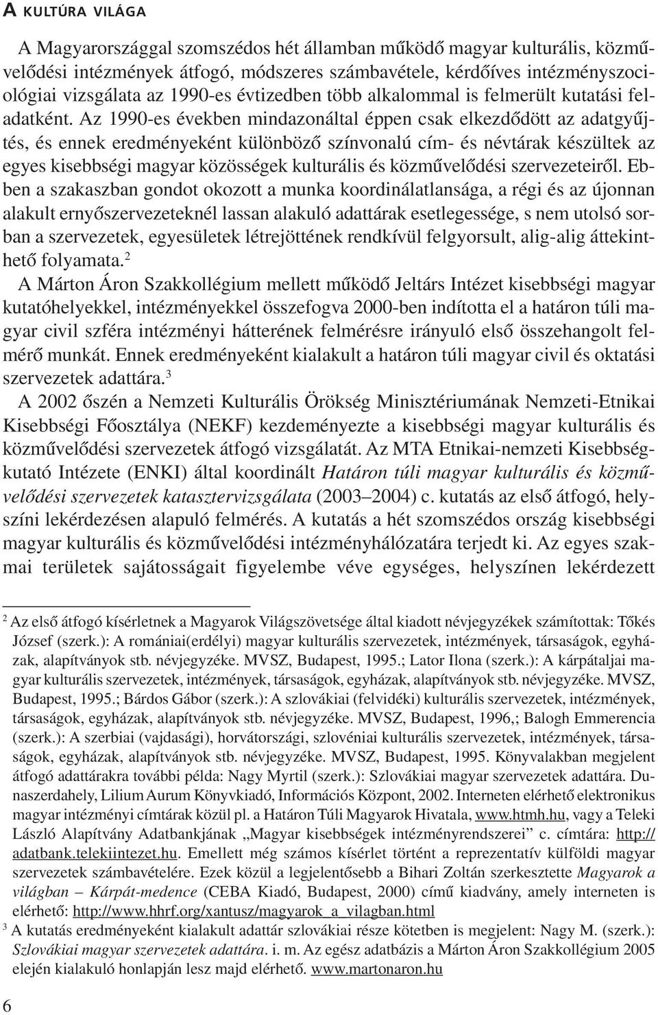 Az 1990-es években mindazonáltal éppen csak elkezdõdött az adatgyûjtés, és ennek eredményeként különbözõ színvonalú cím- és névtárak készültek az egyes kisebbségi magyar közösségek kulturális és