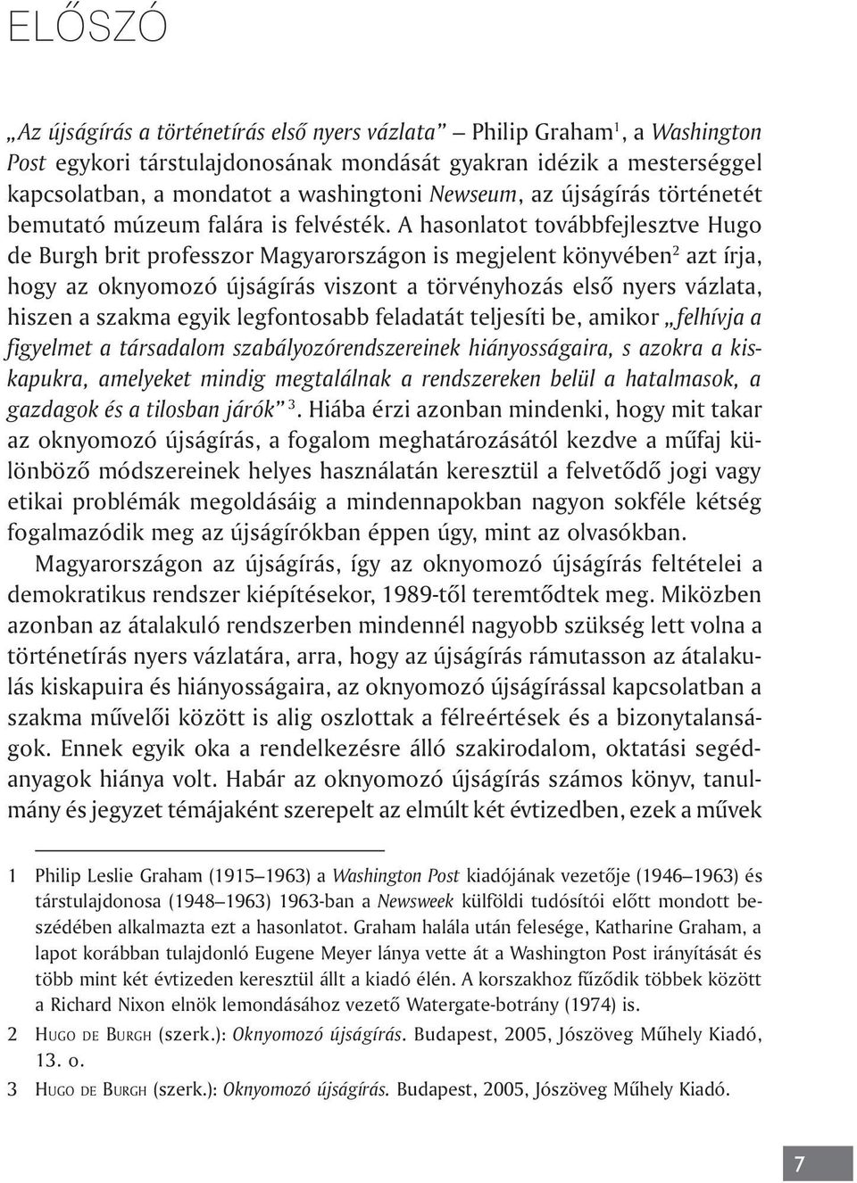 A hasonlatot továbbfejlesztve Hugo de Burgh brit professzor Magyarországon is megjelent könyvében 2 azt írja, hogy az oknyomozó újságírás viszont a törvényhozás elsõ nyers vázlata, hiszen a szakma