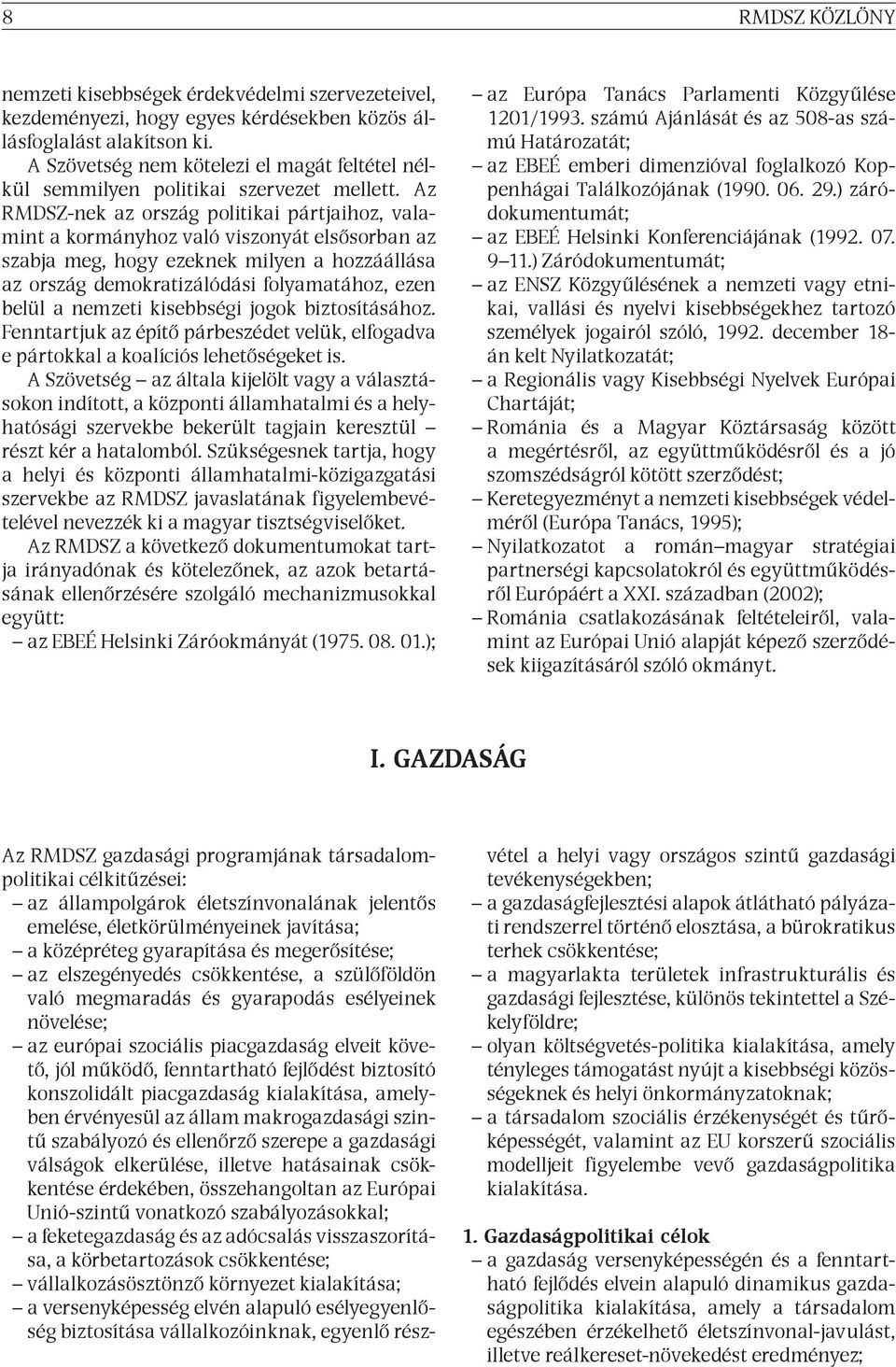 Az RMDSZ-nek az ország politikai pártjaihoz, valamint a kormányhoz való viszonyát elsősorban az szabja meg, hogy ezeknek milyen a hozzáállása az ország demokratizálódási folyamatához, ezen belül a