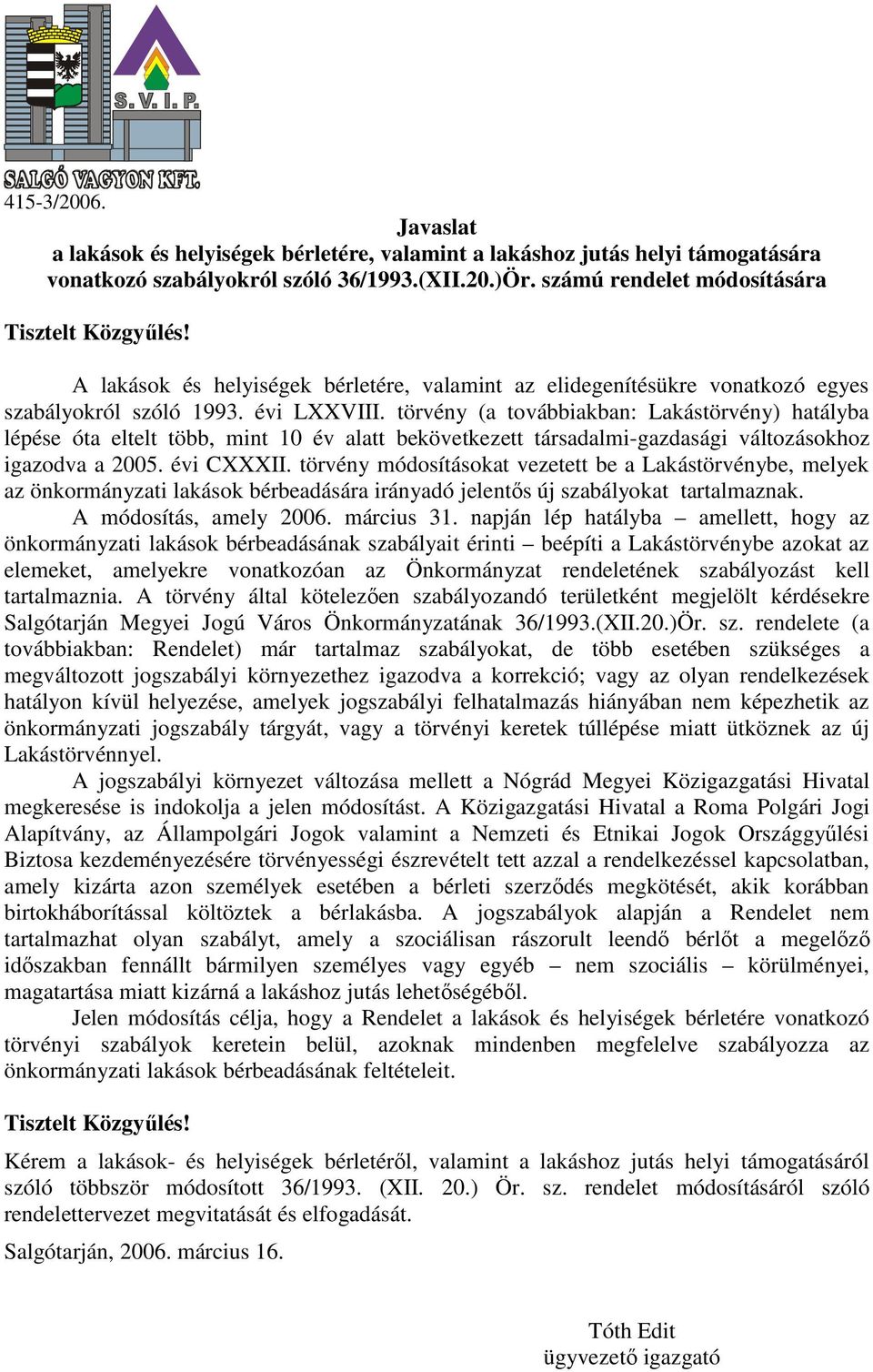 törvény (a továbbiakban: Lakástörvény) hatályba lépése óta eltelt több, mint 10 év alatt bekövetkezett társadalmi-gazdasági változásokhoz igazodva a 2005. évi CXXXII.