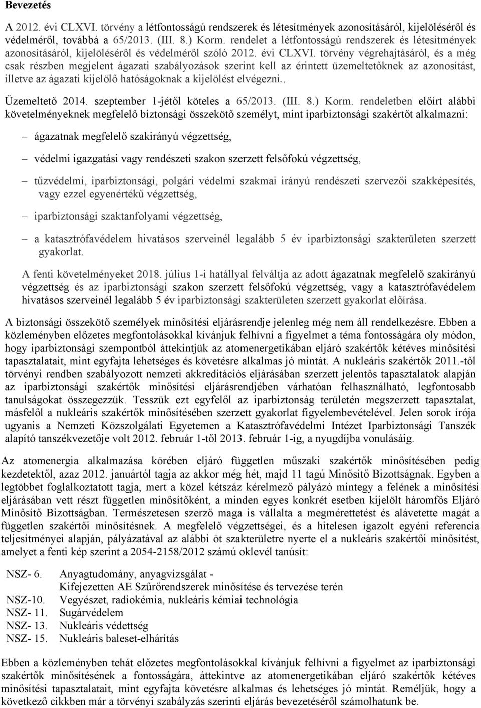 törvény végrehajtásáról, és a még csak részben megjelent ágazati szabályozások szerint kell az érintett üzemeltetőknek az azonosítást, illetve az ágazati kijelölő hatóságoknak a kijelölést elvégezni.