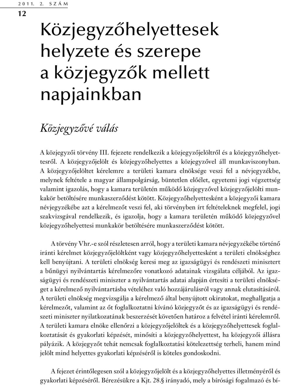 A közjegyzőjelöltet kérelemre a területi kamara elnöksége veszi fel a névjegyzékbe, melynek feltétele a magyar állampolgárság, büntetlen előélet, egyetemi jogi végzettség valamint igazolás, hogy a