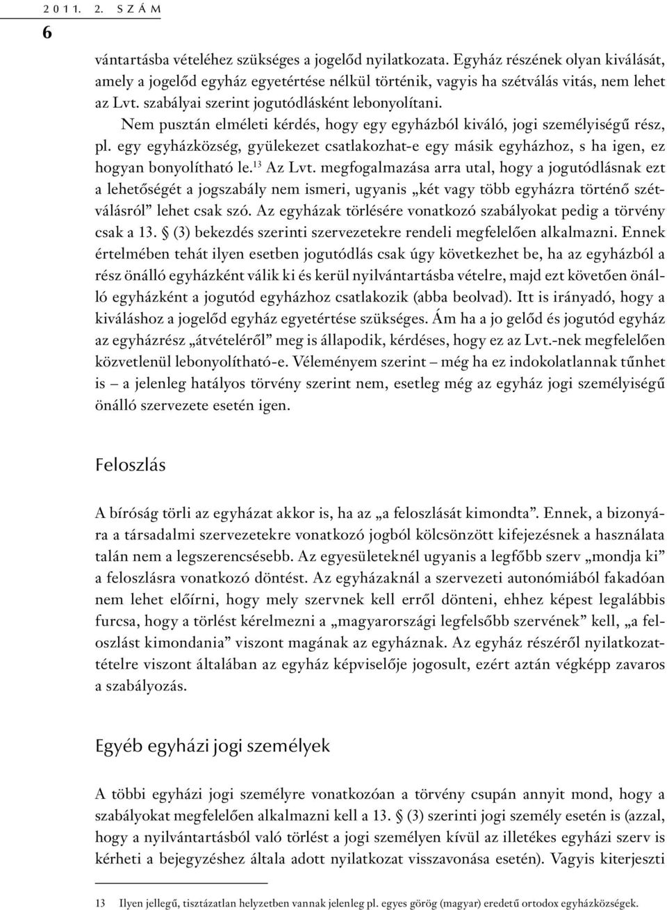 Nem pusztán elméleti kérdés, hogy egy egyházból kiváló, jogi személyiségű rész, pl. egy egyházközség, gyülekezet csatlakozhat-e egy másik egyházhoz, s ha igen, ez hogyan bonyolítható le. 13 Az Lvt.