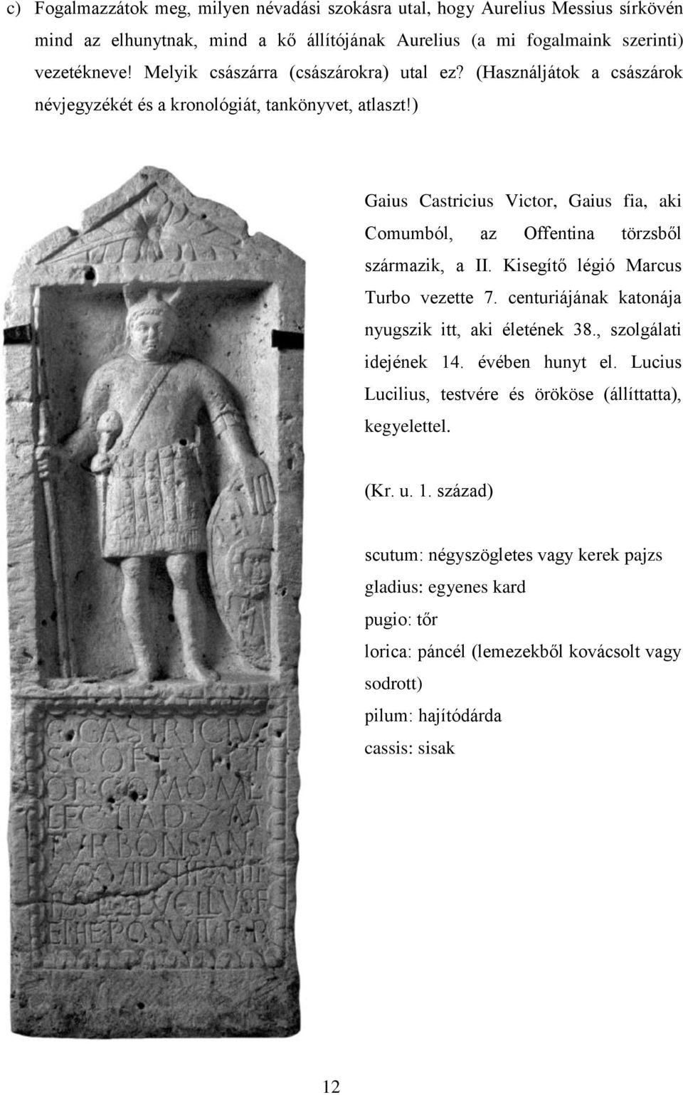 ) Gaius Castricius Victor, Gaius fia, aki Comumból, az Offentina törzsből származik, a II. Kisegítő légió Marcus Turbo vezette 7. centuriájának katonája nyugszik itt, aki életének 38.