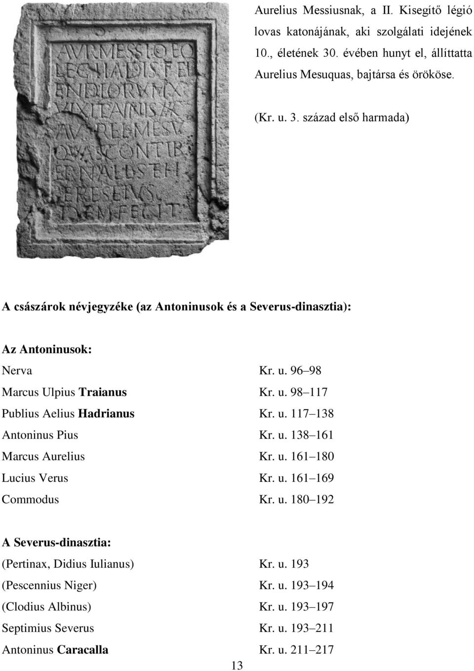 u. 117 138 Antoninus Pius Kr. u. 138 161 Marcus Aurelius Kr. u. 161 180 Lucius Verus Kr. u. 161 169 Commodus Kr. u. 180 192 A Severus-dinasztia: (Pertinax, Didius Iulianus) Kr.