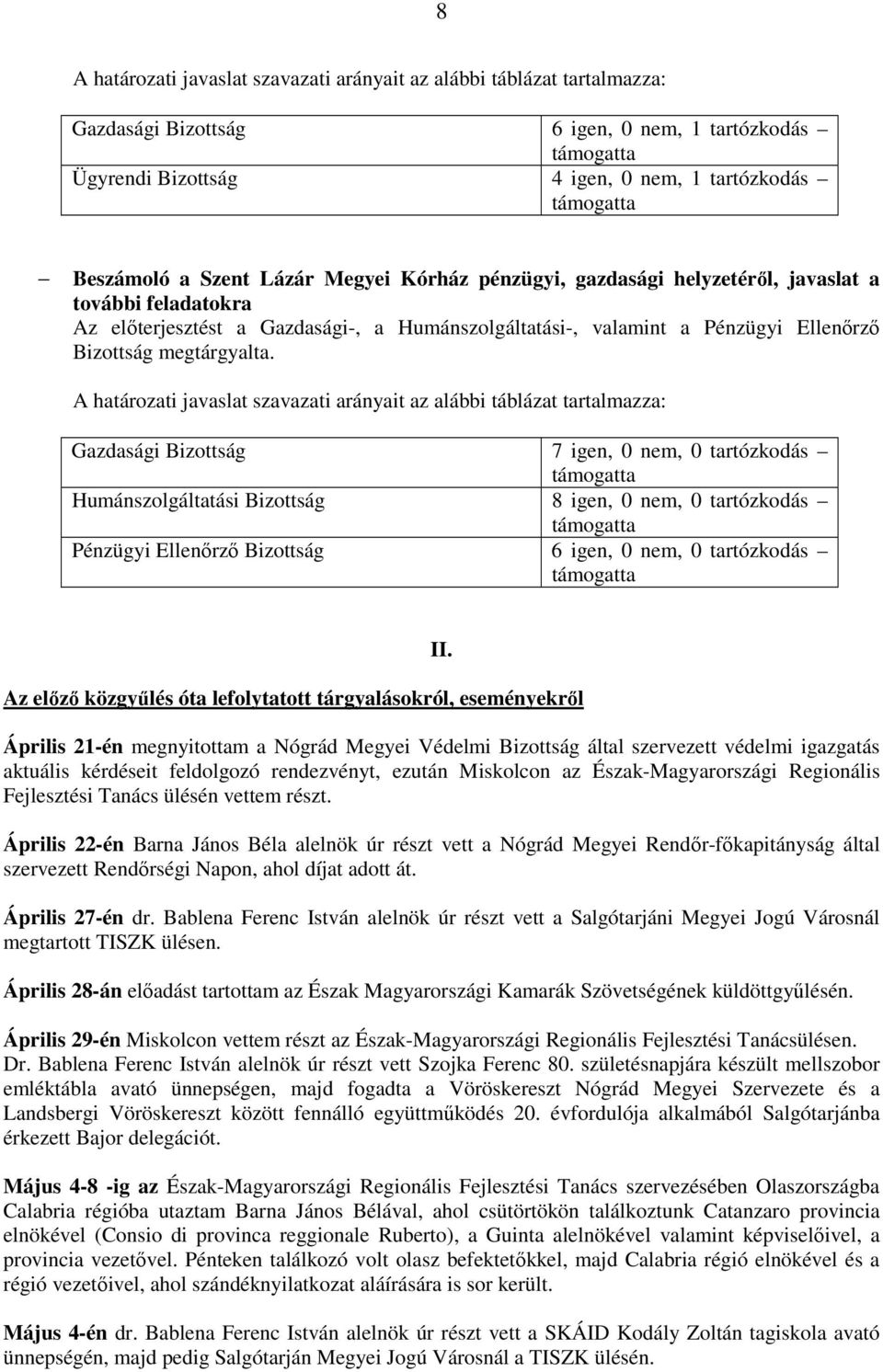 A határozati javaslat szavazati arányait az alábbi táblázat tartalmazza: Humánszolgáltatási Bizottság 8 igen, 0 nem, 0 tartózkodás Pénzügyi Ellenőrző Bizottság 6 igen, 0 nem, 0 tartózkodás Az előző