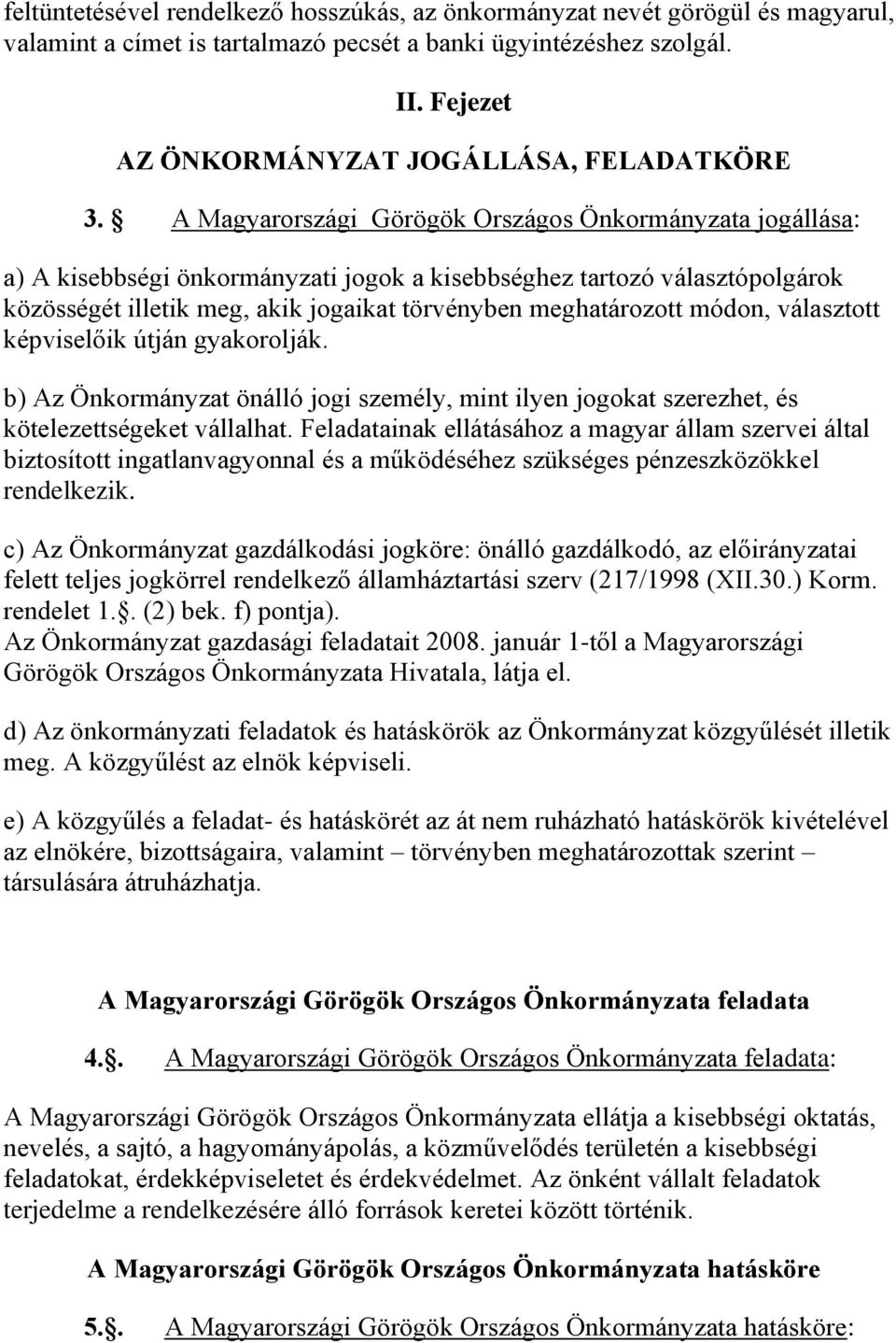 A Magyarországi Görögök Országos Önkormányzata jogállása: a) A kisebbségi önkormányzati jogok a kisebbséghez tartozó választópolgárok közösségét illetik meg, akik jogaikat törvényben meghatározott