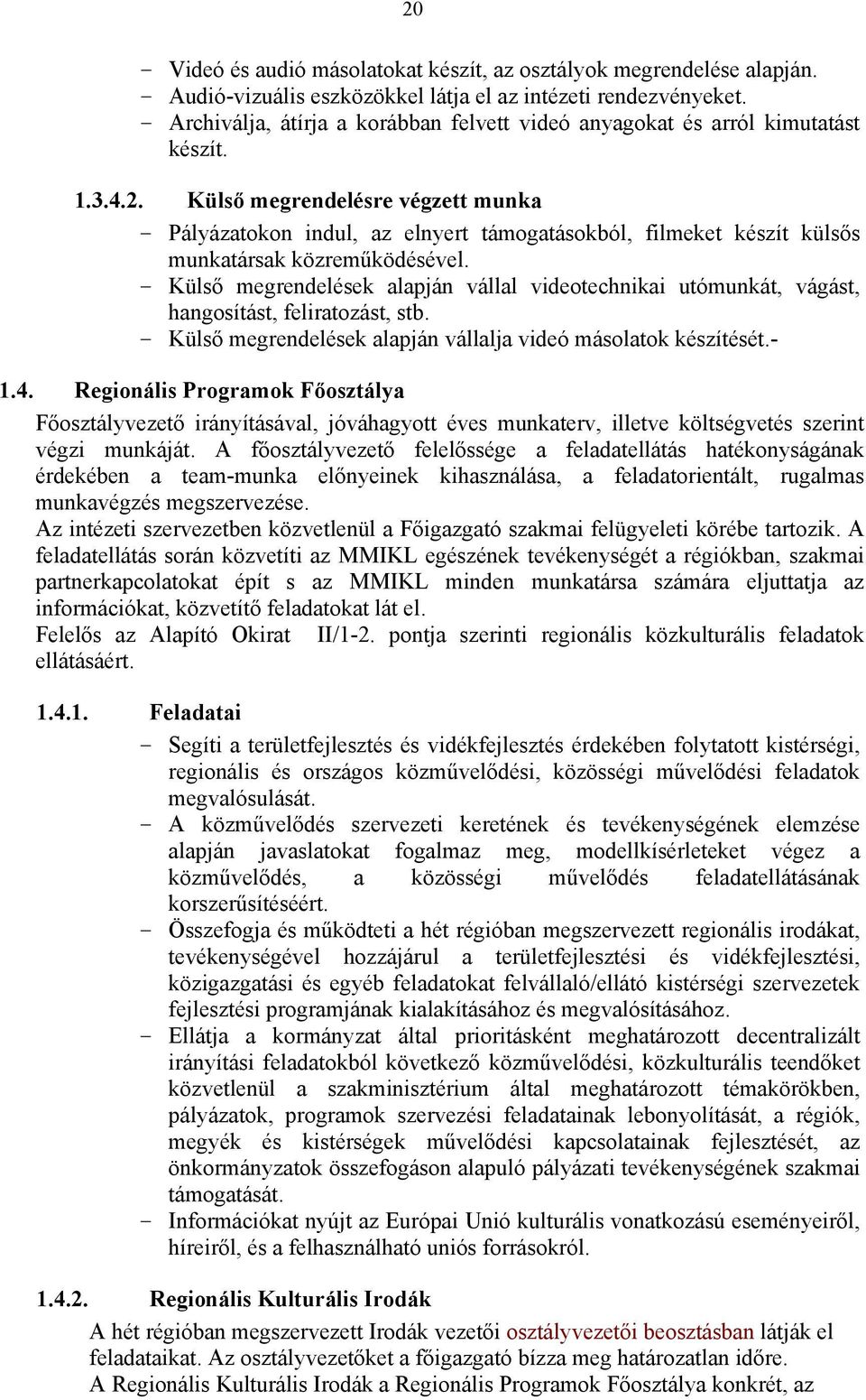 Külső megrendelésre végzett munka - Pályázatokon indul, az elnyert támogatásokból, filmeket készít külsős munkatársak közreműködésével.