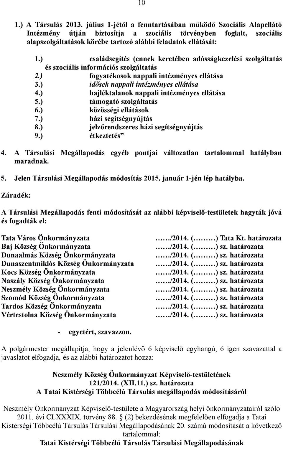 ) családsegítés (ennek keretében adósságkezelési szolgáltatás és szociális információs szolgáltatás 2.) fogyatékosok nappali intézményes ellátása 3.) idősek nappali intézményes ellátása 4.