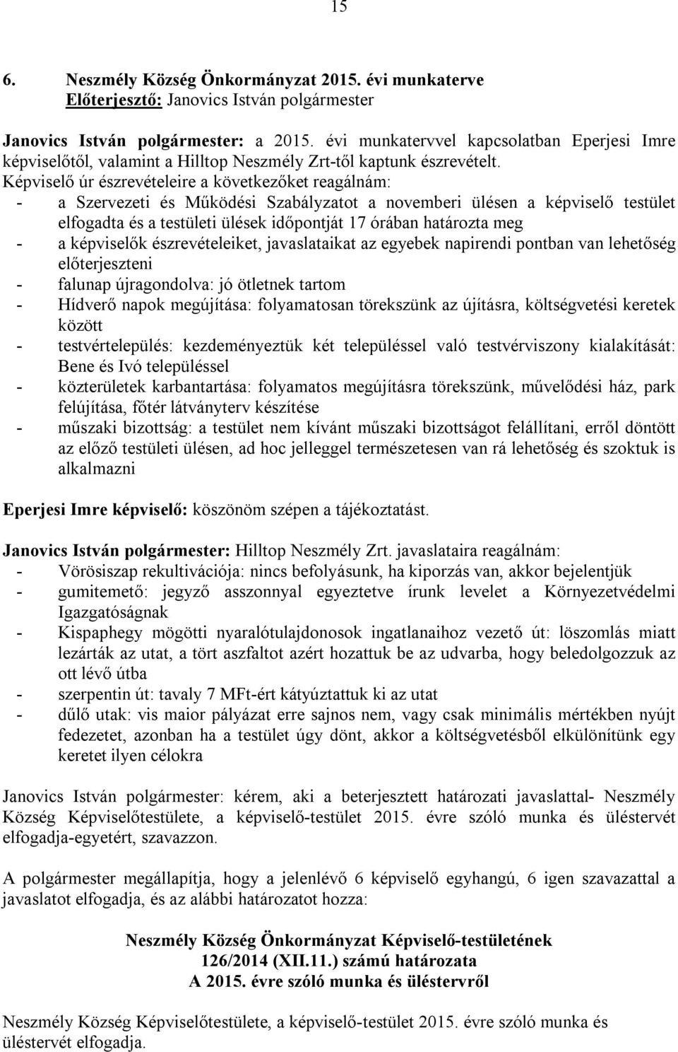 Képviselő úr észrevételeire a következőket reagálnám: - a Szervezeti és Működési Szabályzatot a novemberi ülésen a képviselő testület elfogadta és a testületi ülések időpontját 17 órában határozta