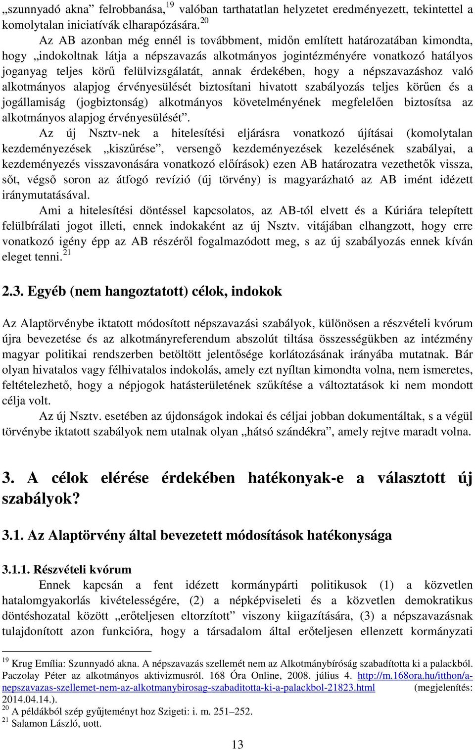 felülvizsgálatát, annak érdekében, hogy a népszavazáshoz való alkotmányos alapjog érvényesülését biztosítani hivatott szabályozás teljes körűen és a jogállamiság (jogbiztonság) alkotmányos