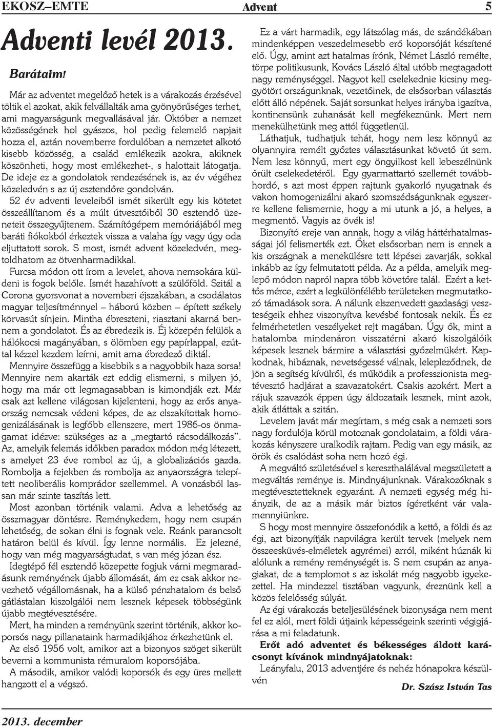 Október a nemzet közösségének hol gyászos, hol pedig felemelõ napjait hozza el, aztán novemberre fordulóban a nemzetet alkotó kisebb közösség, a család emlékezik azokra, akiknek köszönheti, hogy most