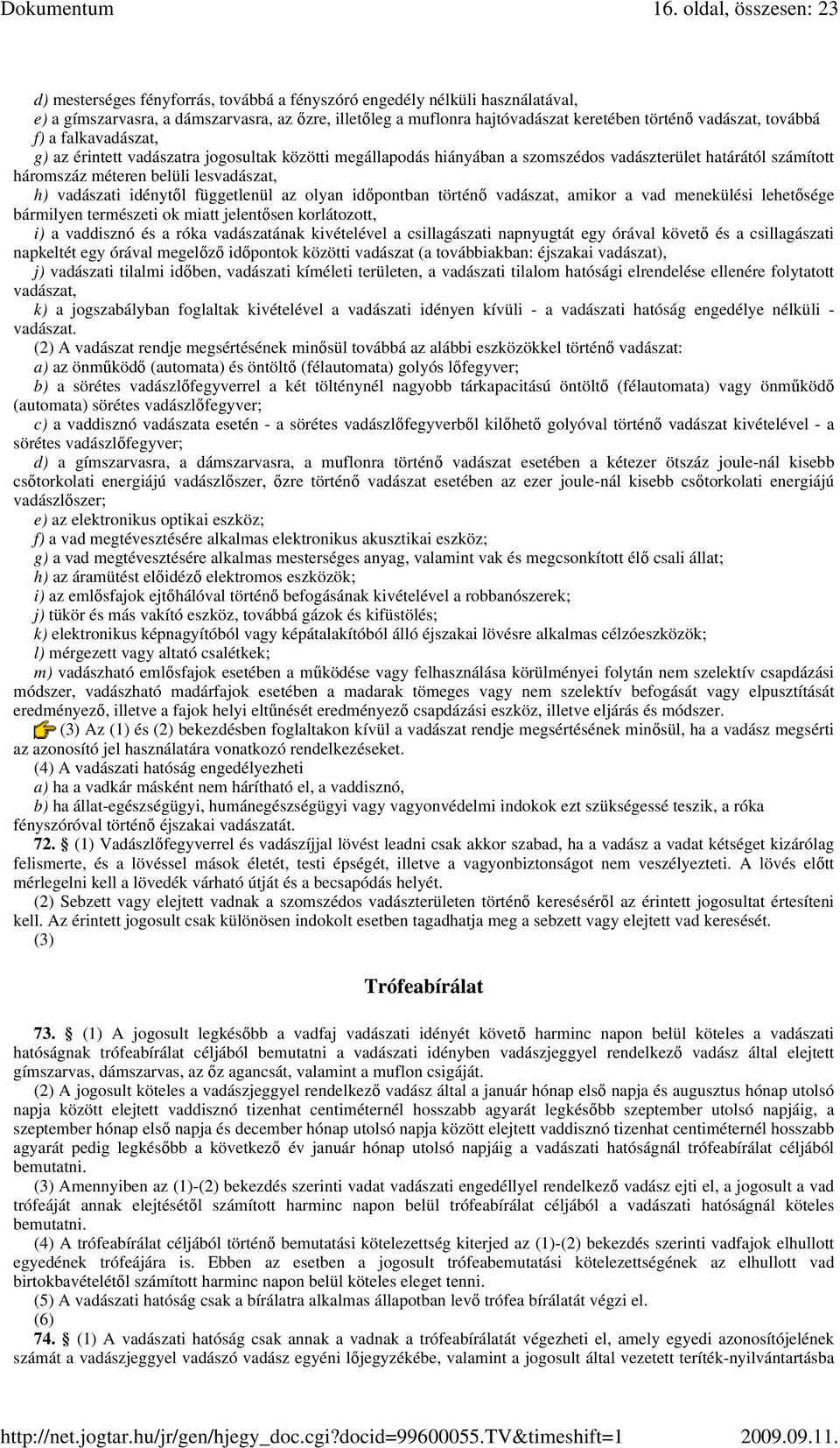 vadászati idénytıl függetlenül az olyan idıpontban történı vadászat, amikor a vad menekülési lehetısége bármilyen természeti ok miatt jelentısen korlátozott, i) a vaddisznó és a róka vadászatának