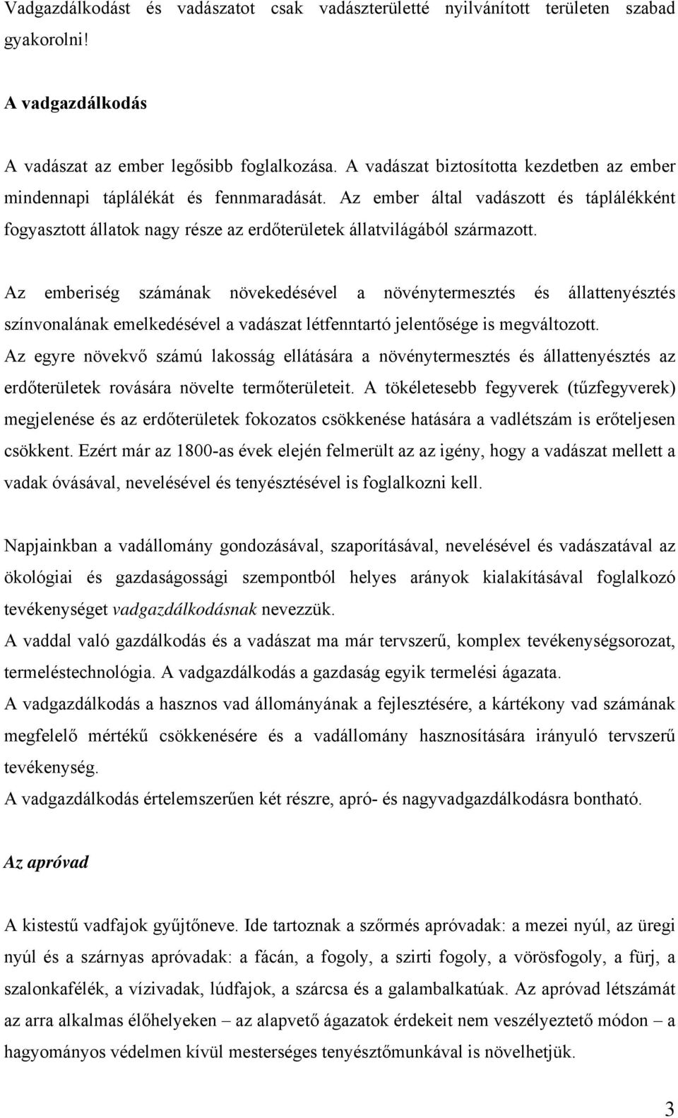 Az emberiség számának növekedésével a növénytermesztés és állattenyésztés színvonalának emelkedésével a vadászat létfenntartó jelentősége is megváltozott.