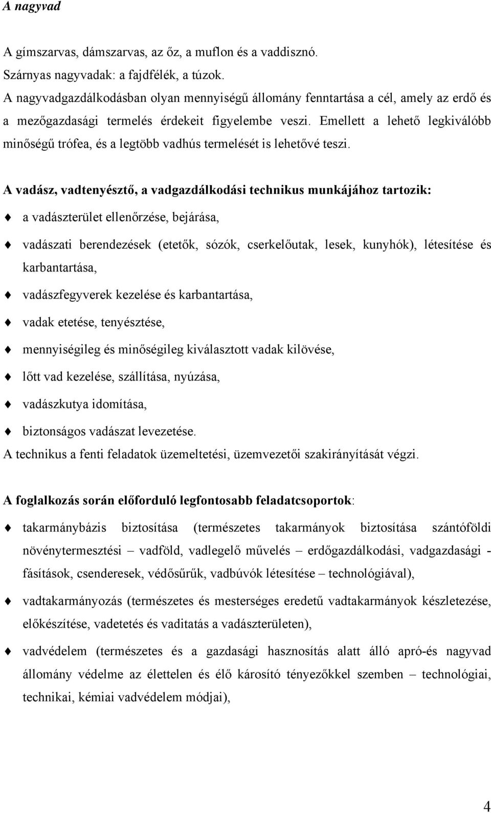 Emellett a lehető legkiválóbb minőségű trófea, és a legtöbb vadhús termelését is lehetővé teszi.