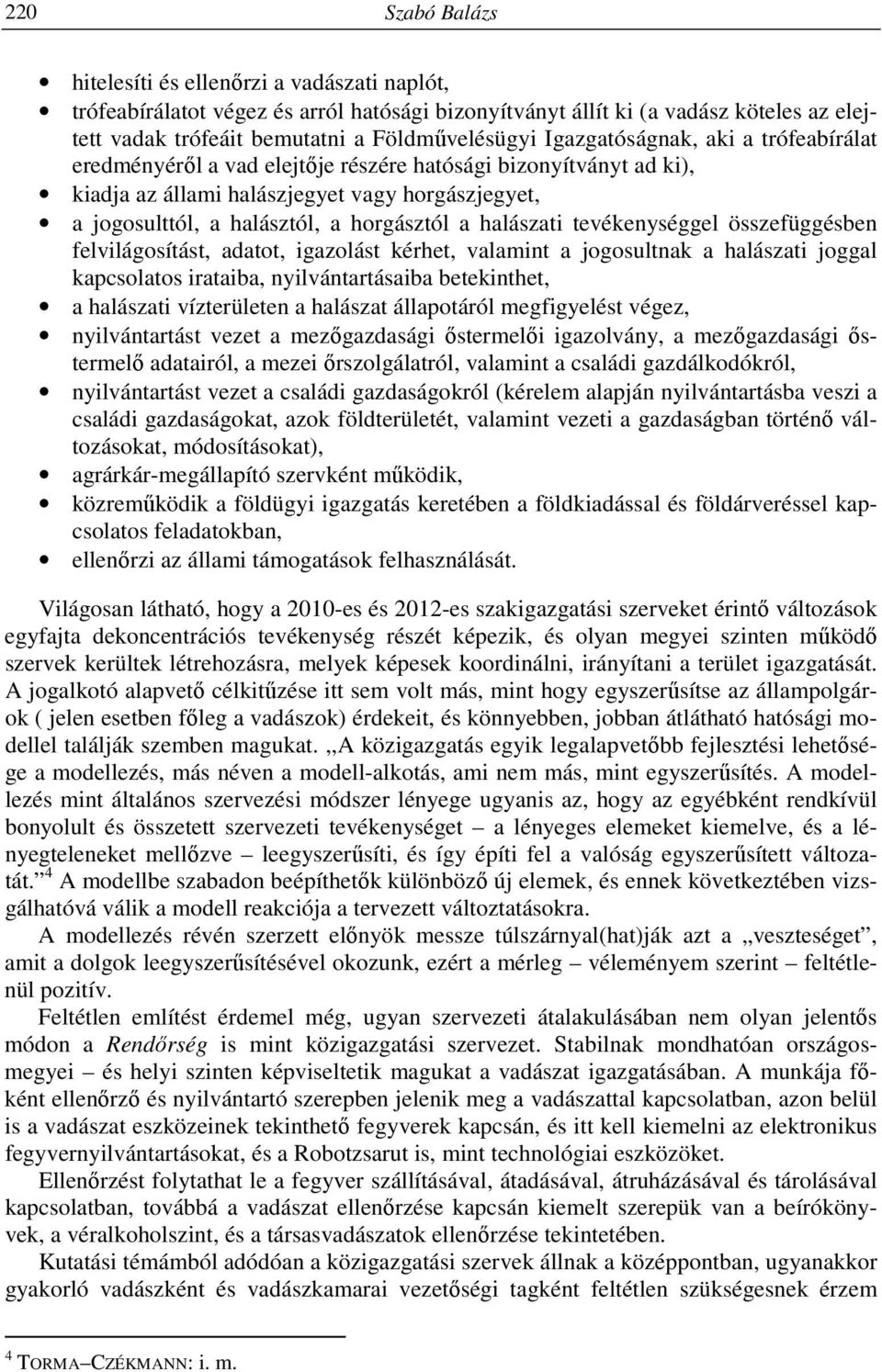 halászati tevékenységgel összefüggésben felvilágosítást, adatot, igazolást kérhet, valamint a jogosultnak a halászati joggal kapcsolatos irataiba, nyilvántartásaiba betekinthet, a halászati