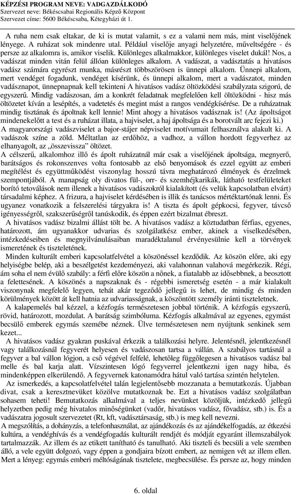 Nos, a vadászat minden vitán felül állóan különleges alkalom. A vadászat, a vadásztatás a hivatásos vadász számára egyrészt munka, másrészt többszörösen is ünnepi alkalom.