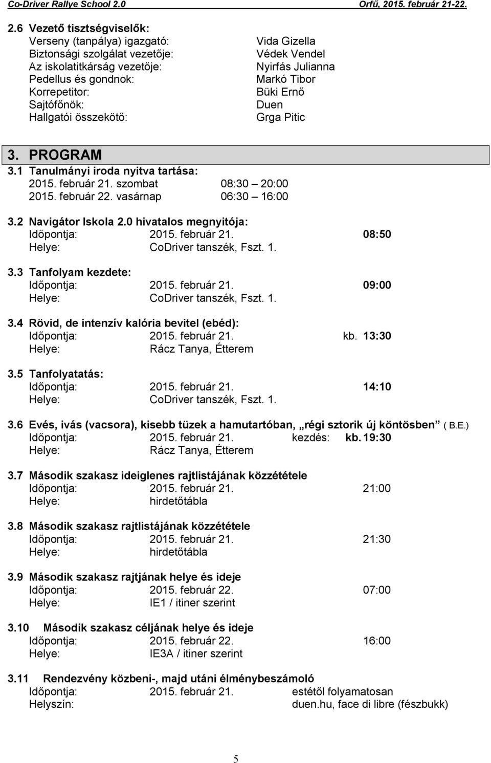 2 Navigátor Iskola 2.0 hivatalos megnyitója: Időpontja: 2015. február 21. 08:50 Helye: CoDriver tanszék, Fszt. 1. 3.3 Tanfolyam kezdete: Időpontja: 2015. február 21. 09:00 Helye: CoDriver tanszék, Fszt.