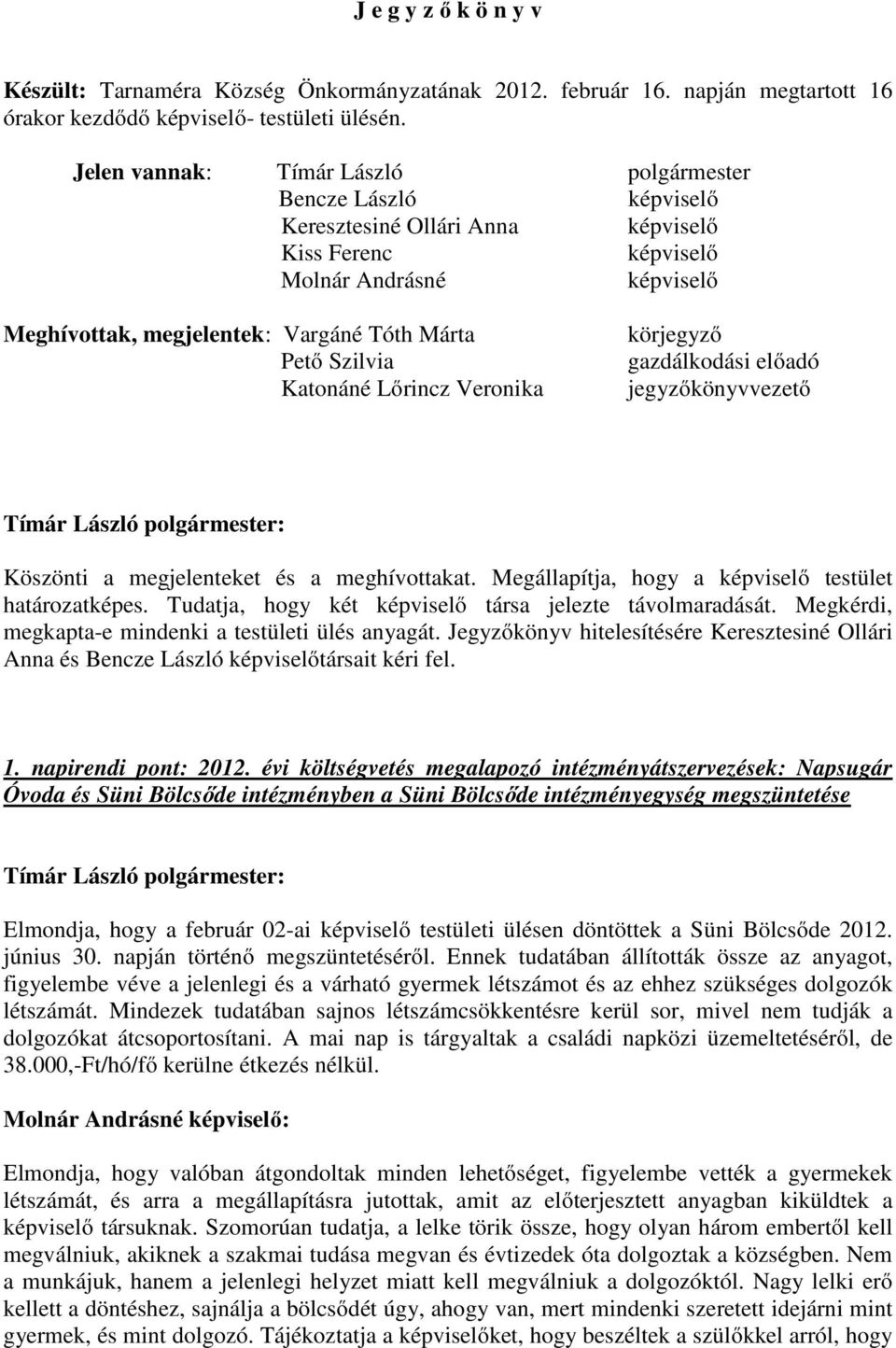 Szilvia Katonáné Lőrincz Veronika körjegyző gazdálkodási előadó jegyzőkönyvvezető Köszönti a megjelenteket és a meghívottakat. Megállapítja, hogy a képviselő testület határozatképes.