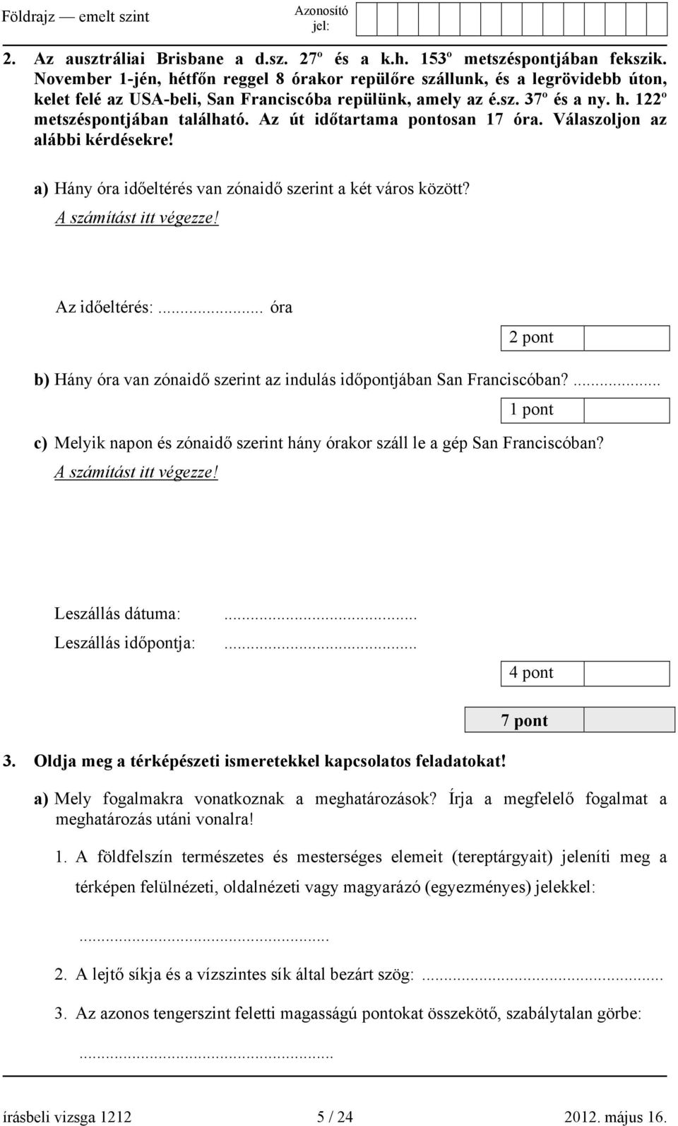 Az út időtartama pontosan 17 óra. Válaszoljon az alábbi kérdésekre! a) Hány óra időeltérés van zónaidő szerint a két város között? A számítást itt végezze! Az időeltérés:.