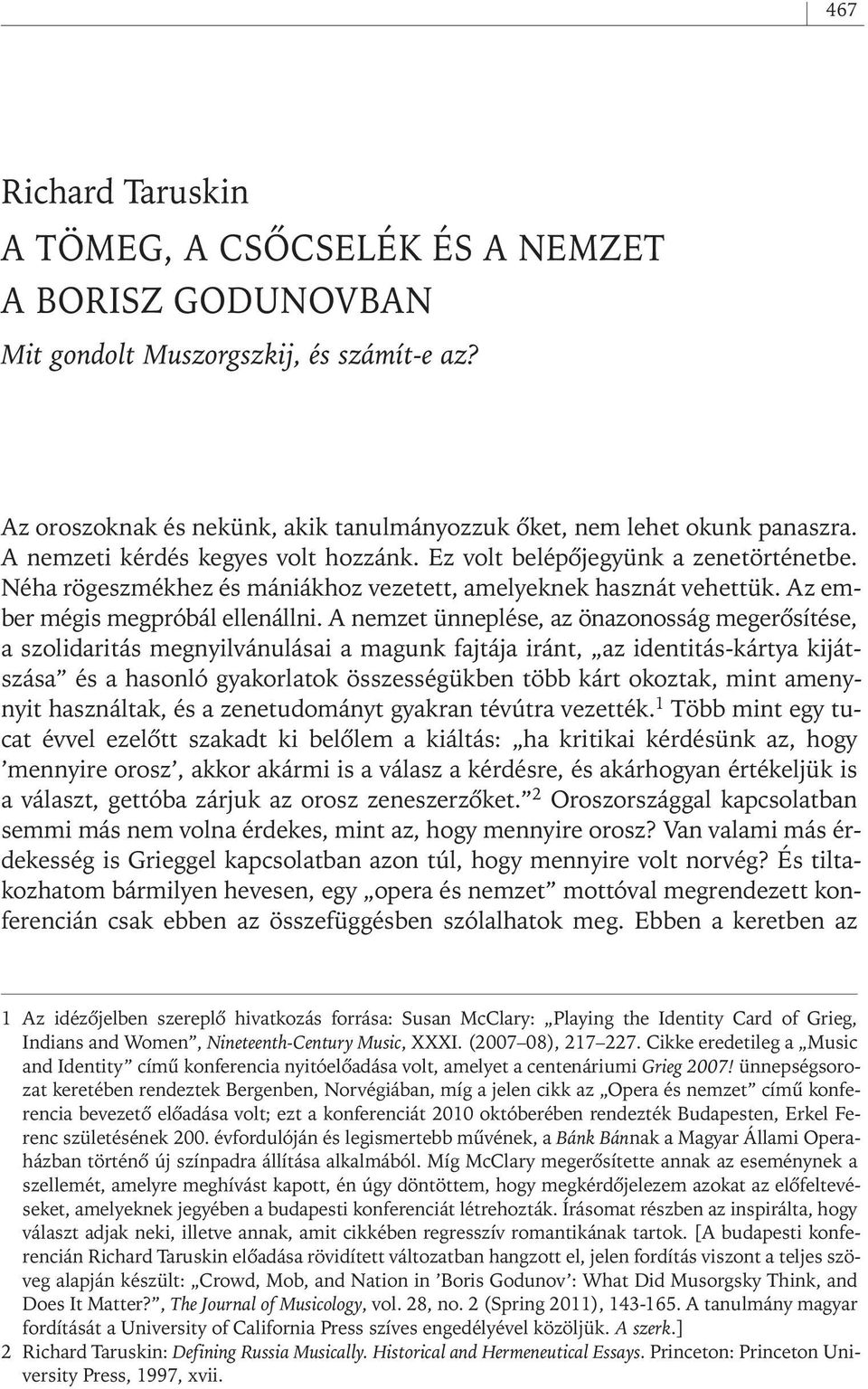 A nemzet ünneplése, az önazonosság megerôsítése, a szolidaritás megnyilvánulásai a magunk fajtája iránt, az identitás- kártya kijátszása és a hasonló gyakorlatok összességükben több kárt okoztak,