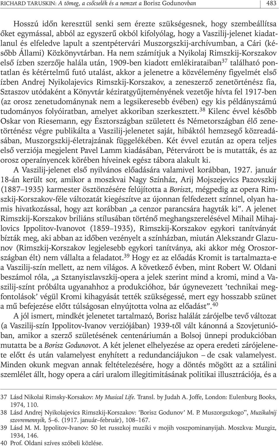 Ha nem számítjuk a Nyikolaj Rimszkij- Korszakov elsô ízben szerzôje halála után, 1909- ben kiadott emlékirataiban 37 található pontatlan és kétértelmû futó utalást, akkor a jelenetre a közvélemény