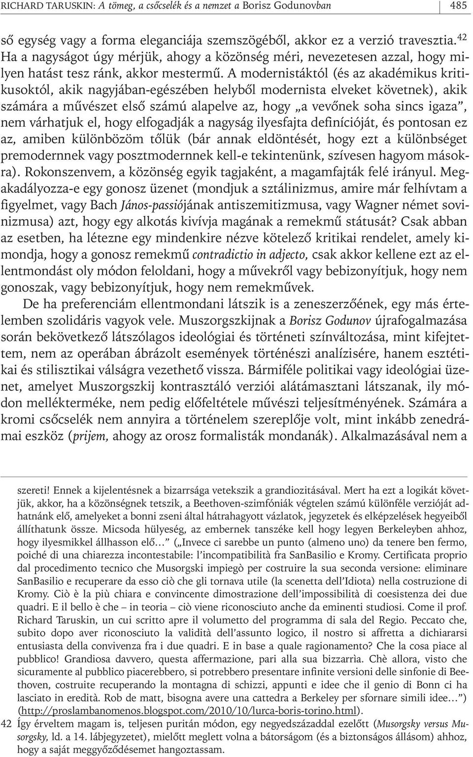 A modernistáktól (és az akadémikus kritikusoktól, akik nagyjában- egészében helybôl modernista elveket követnek), akik számára a mûvészet elsô számú alapelve az, hogy a vevônek soha sincs igaza, nem