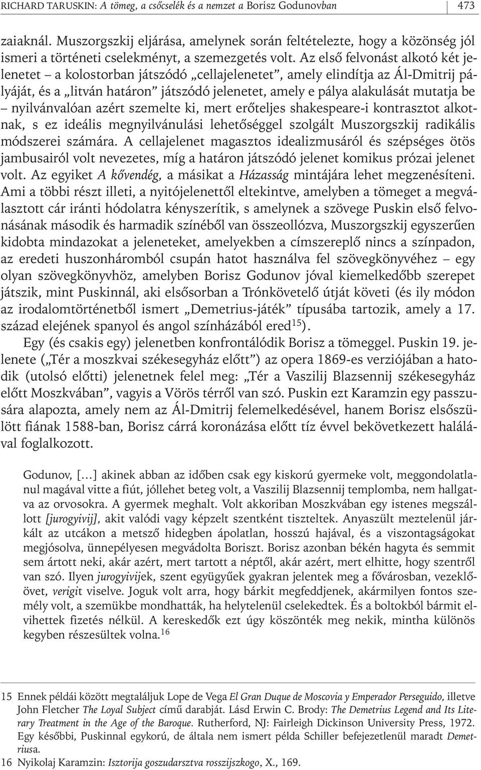 Az elsô felvonást alkotó két jelenetet a kolostorban játszódó cellajelenetet, amely elindítja az Ál- Dmitrij pályáját, és a litván határon játszódó jelenetet, amely e pálya alakulását mutatja be