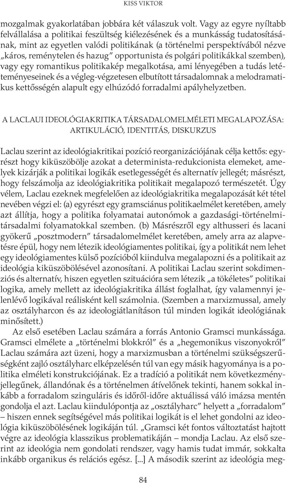 hazug opportunista és polgári politikákkal szemben), vagy egy romantikus politikakép megalkotása, ami lényegében a tudás letéteményeseinek és a végleg-végzetesen elbutított társadalomnak a